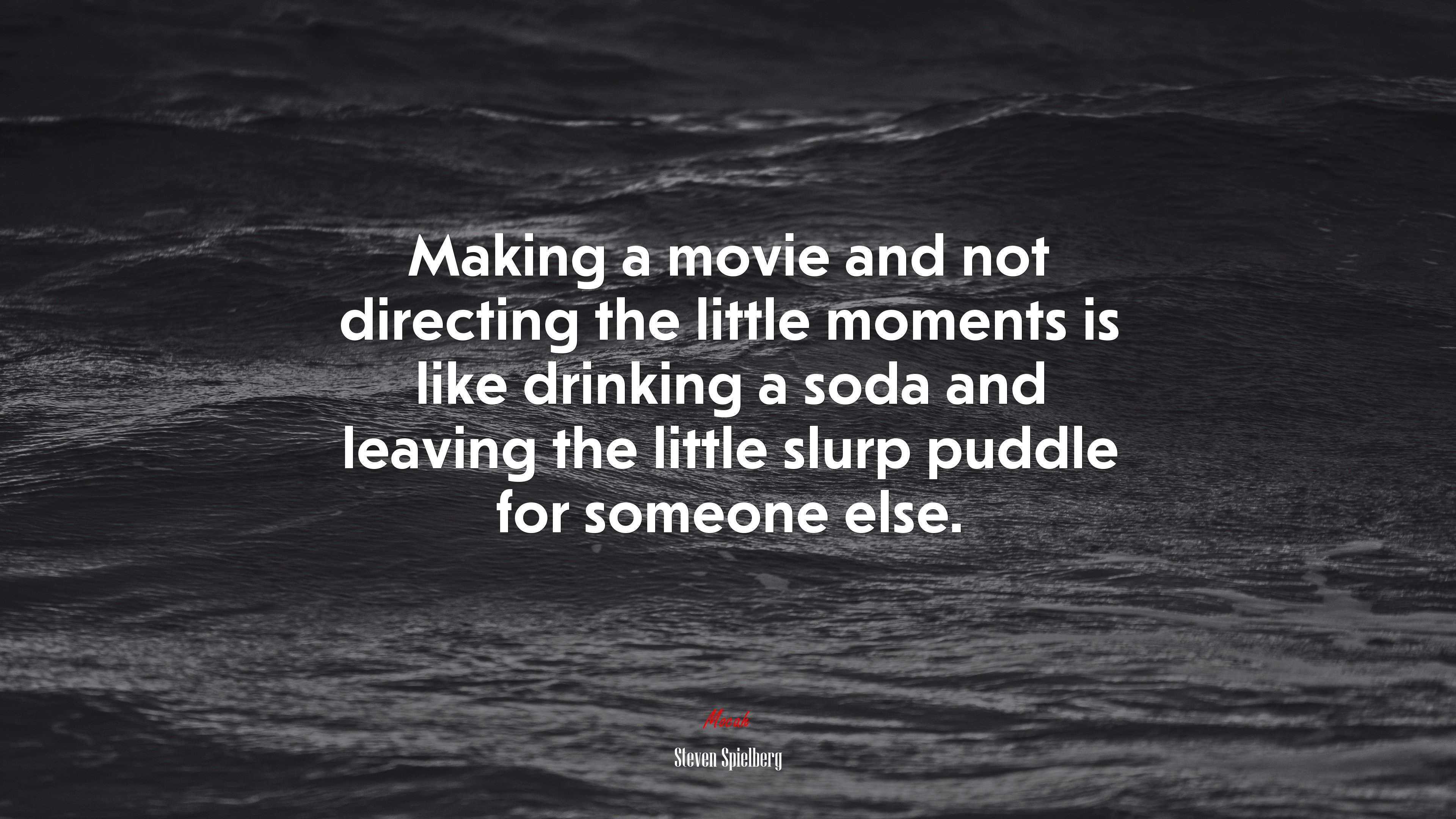 Making a movie and not directing the little moments is like drinking a soda and leaving the little slurp puddle for someone else. | Steven Spielberg quote HD Wallpaper