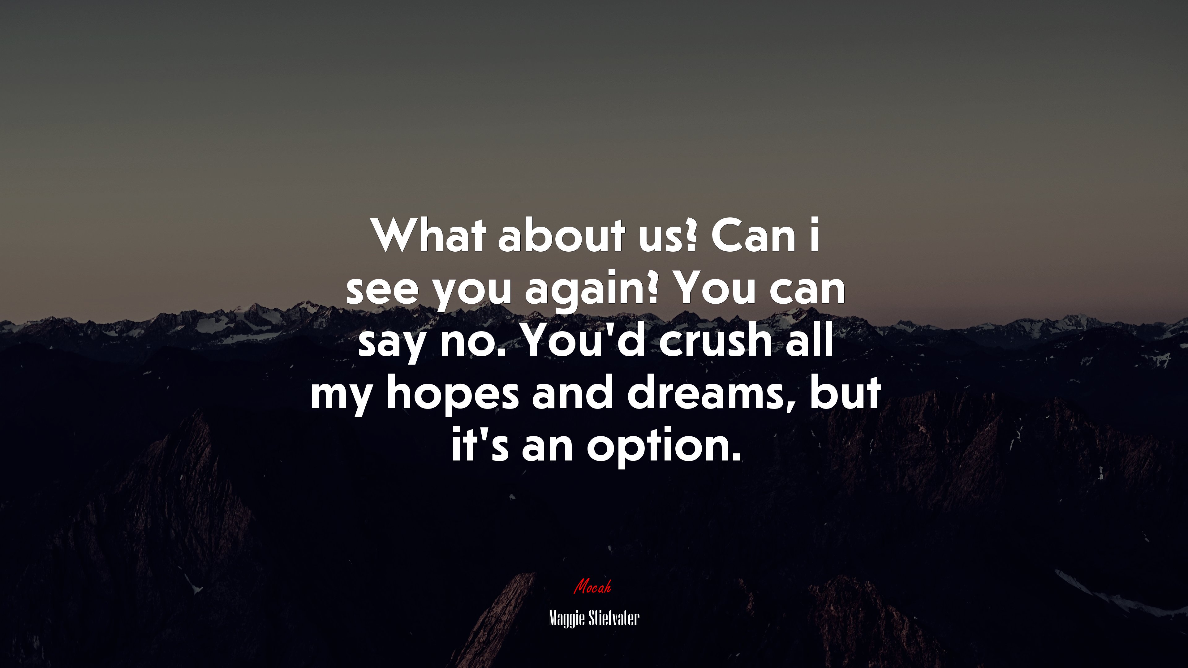 What about us? Can i see you again? You can say no. You’d crush all my hopes and dreams, but it’s an option. | Maggie Stiefvater quote HD Wallpaper