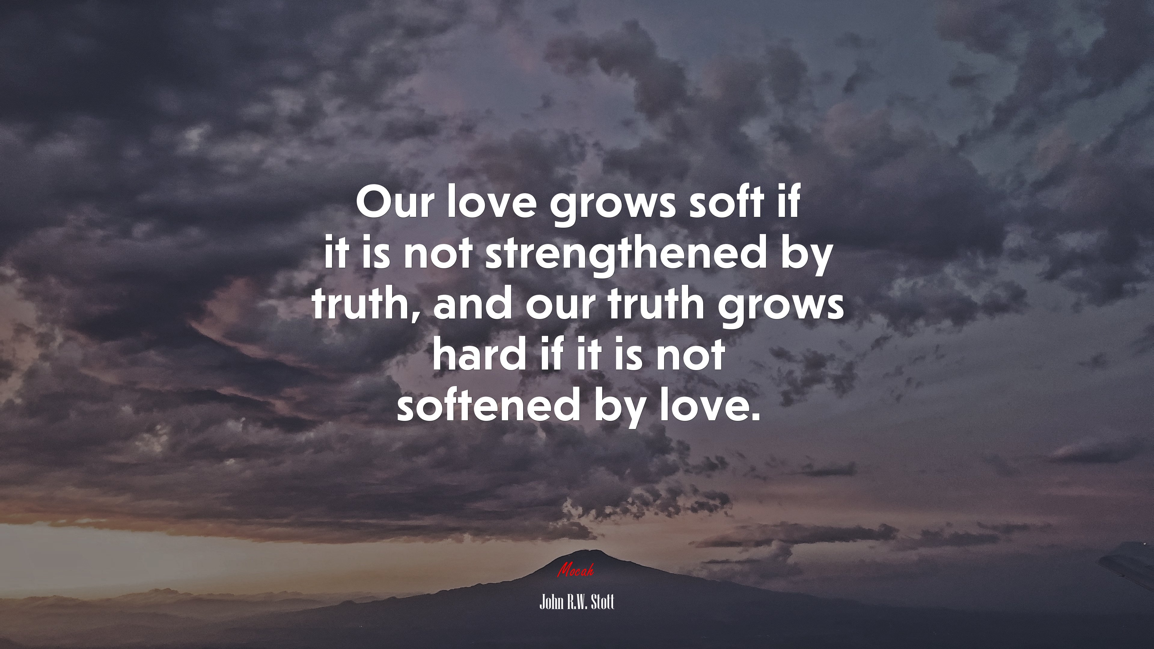 Our love grows soft if it is not strengthened by truth, and our truth grows hard if it is not softened by love. | John R.W. Stott quote HD Wallpaper