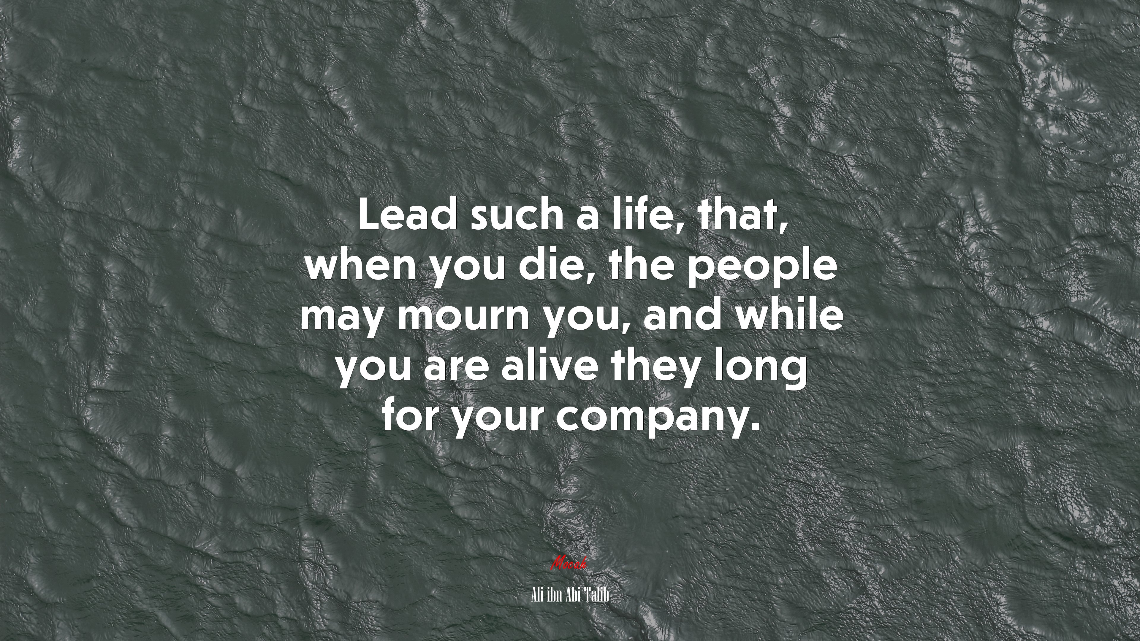 Lead such a life, that, when you die, the people may mourn you, and while you are alive they long for your company. | Ali ibn Abi Talib quote HD Wallpaper