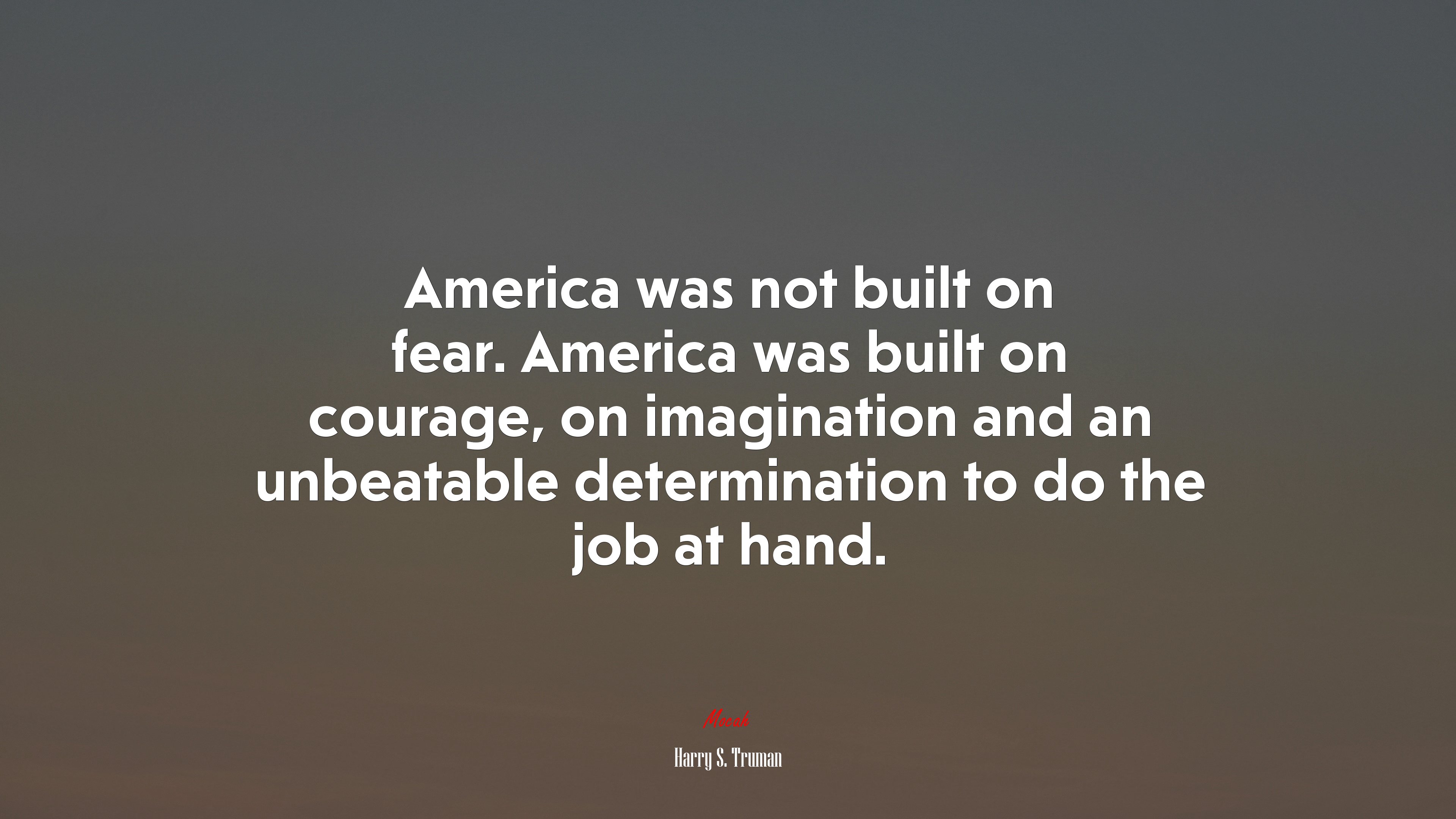 America was not built on fear. America was built on courage, on imagination and an unbeatable determination to do the job at hand. | Harry S. Truman quote HD Wallpaper