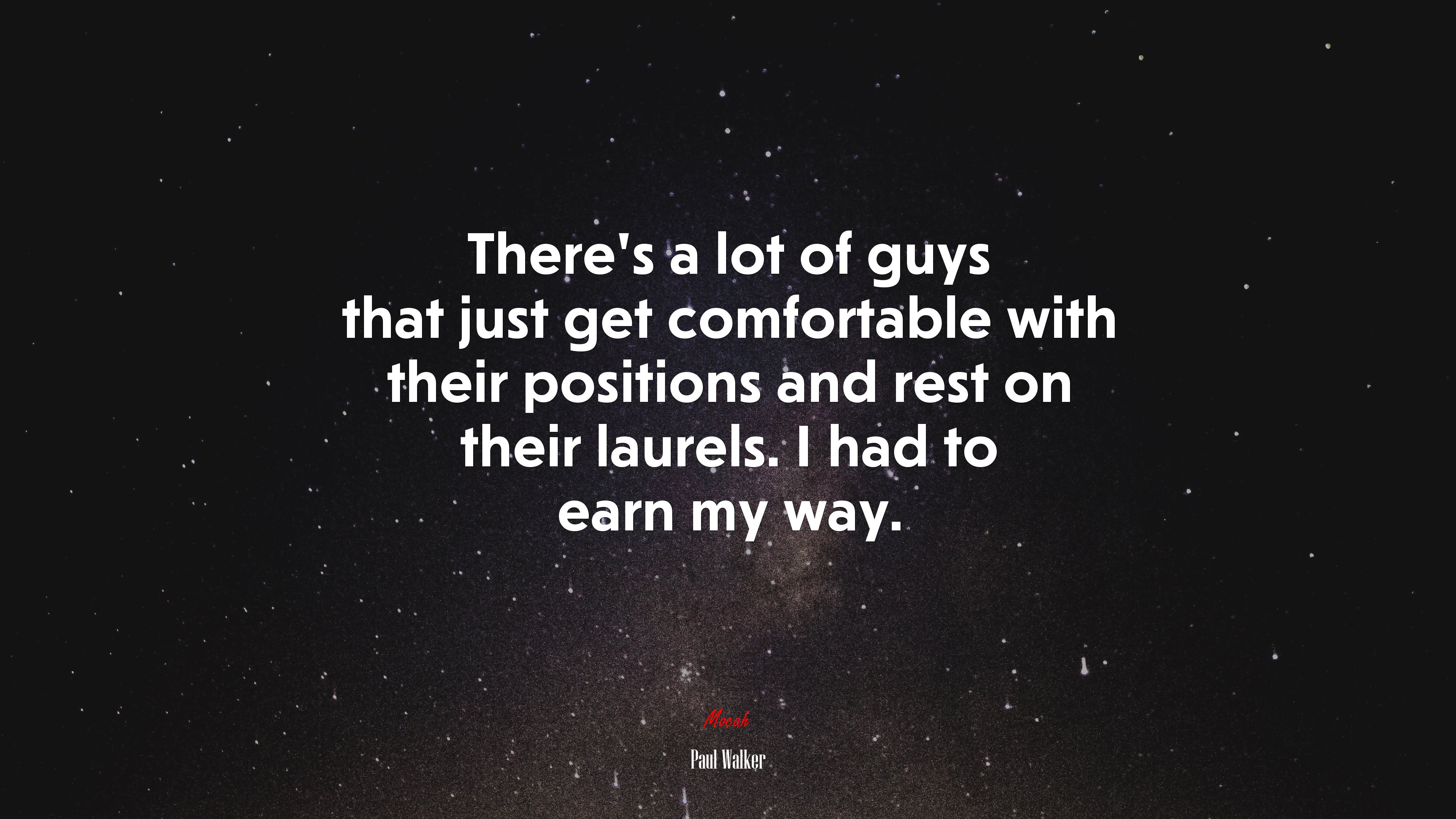 There’s a lot of guys that just get comfortable with their positions and rest on their laurels. I had to earn my way. | Paul Walker quote HD Wallpaper