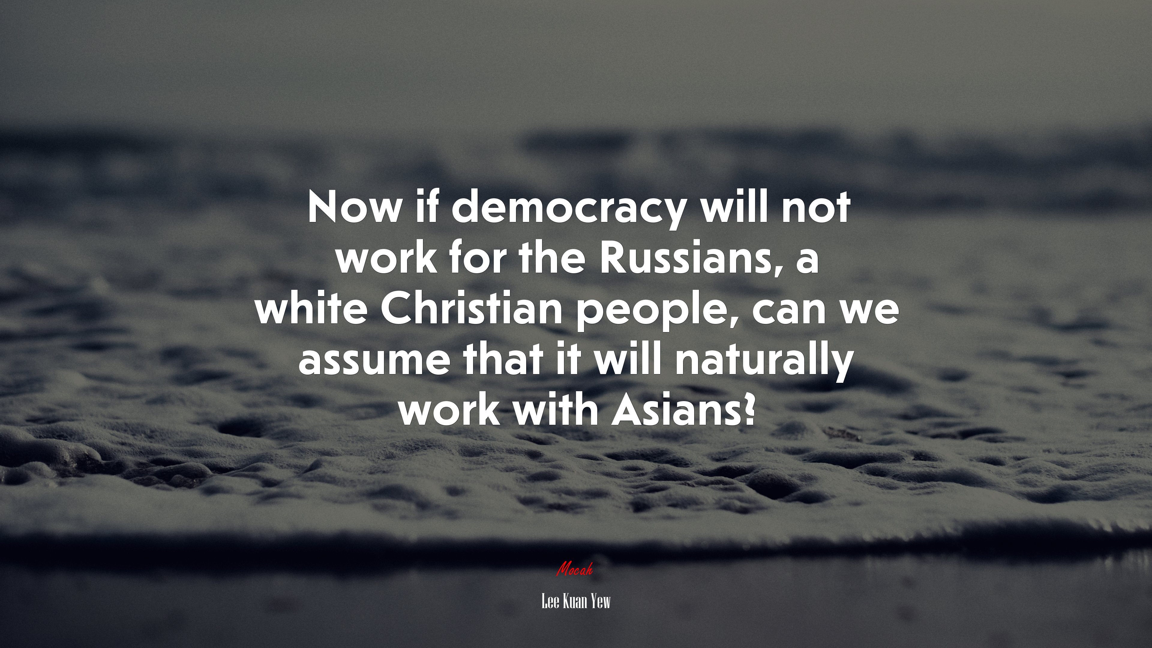 Now if democracy will not work for the Russians, a white Christian people, can we assume that it will naturally work with Asians? | Lee Kuan Yew quote HD Wallpaper