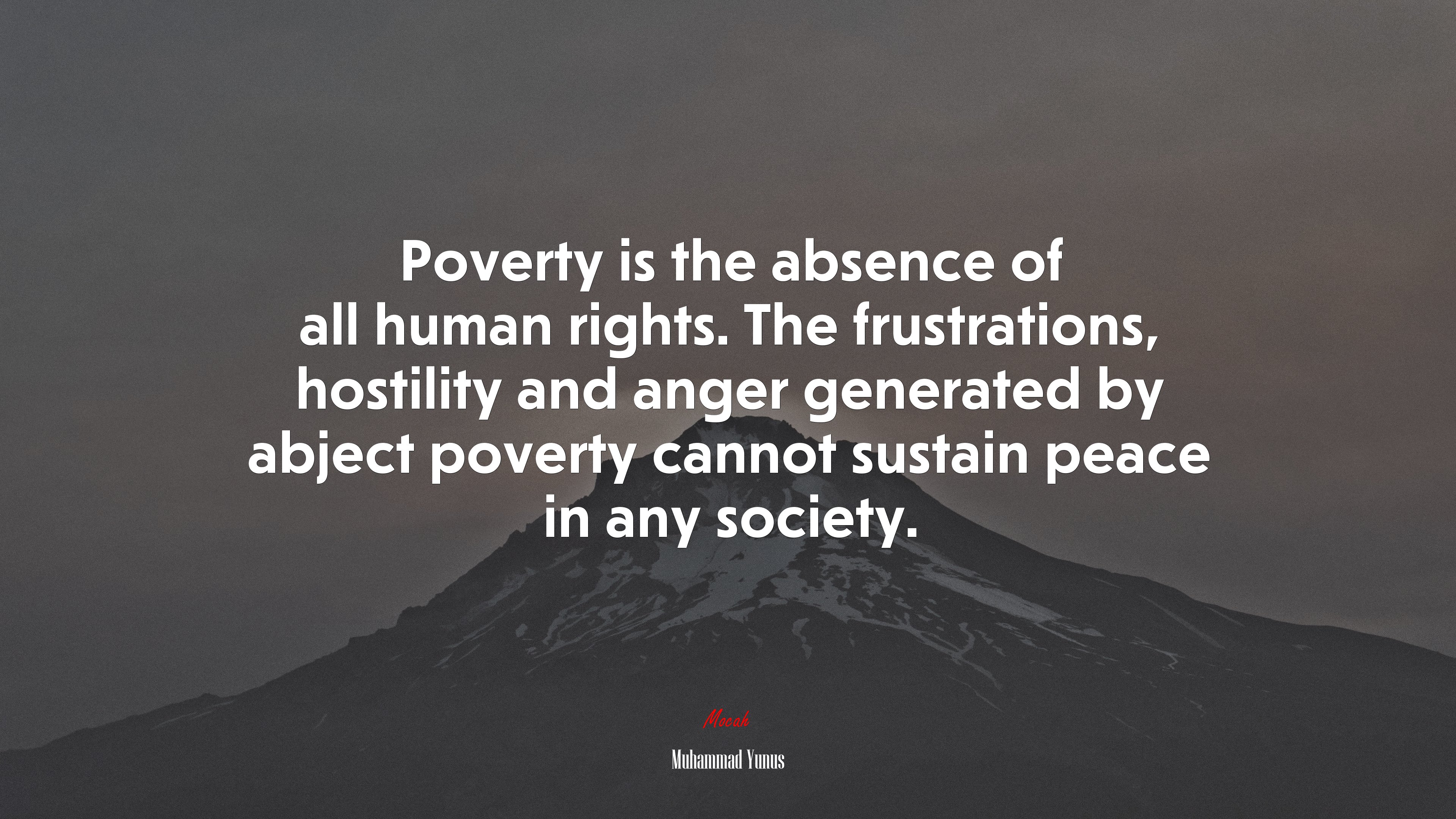 Poverty is the absence of all human rights. The frustrations, hostility and anger generated by abject poverty cannot sustain peace in any society. | Muhammad Yunus quote HD Wallpaper