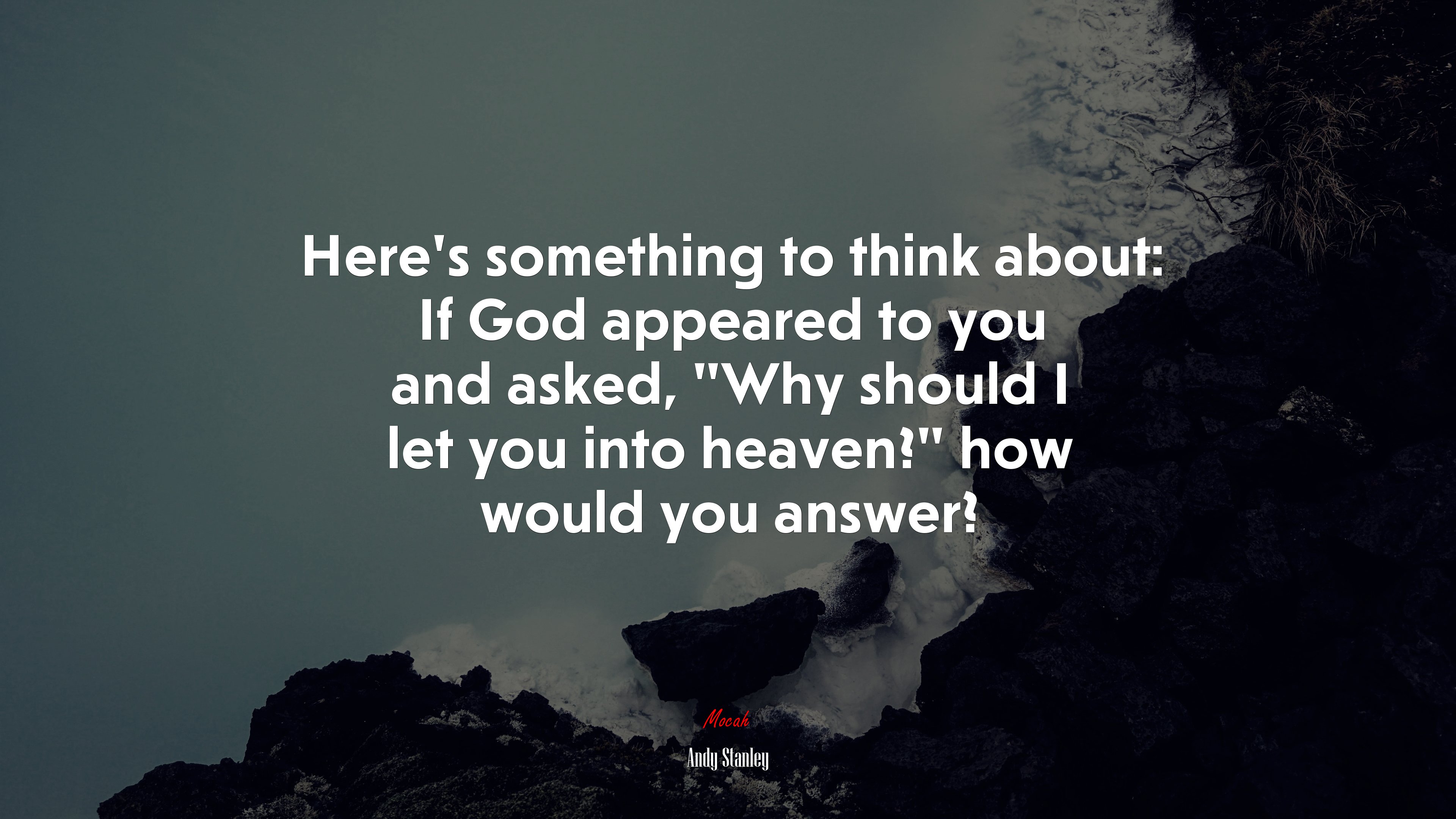 Here’s something to think about: If God appeared to you and asked, “Why should I let you into heaven?” how would you answer? | Andy Stanley quote HD Wallpaper