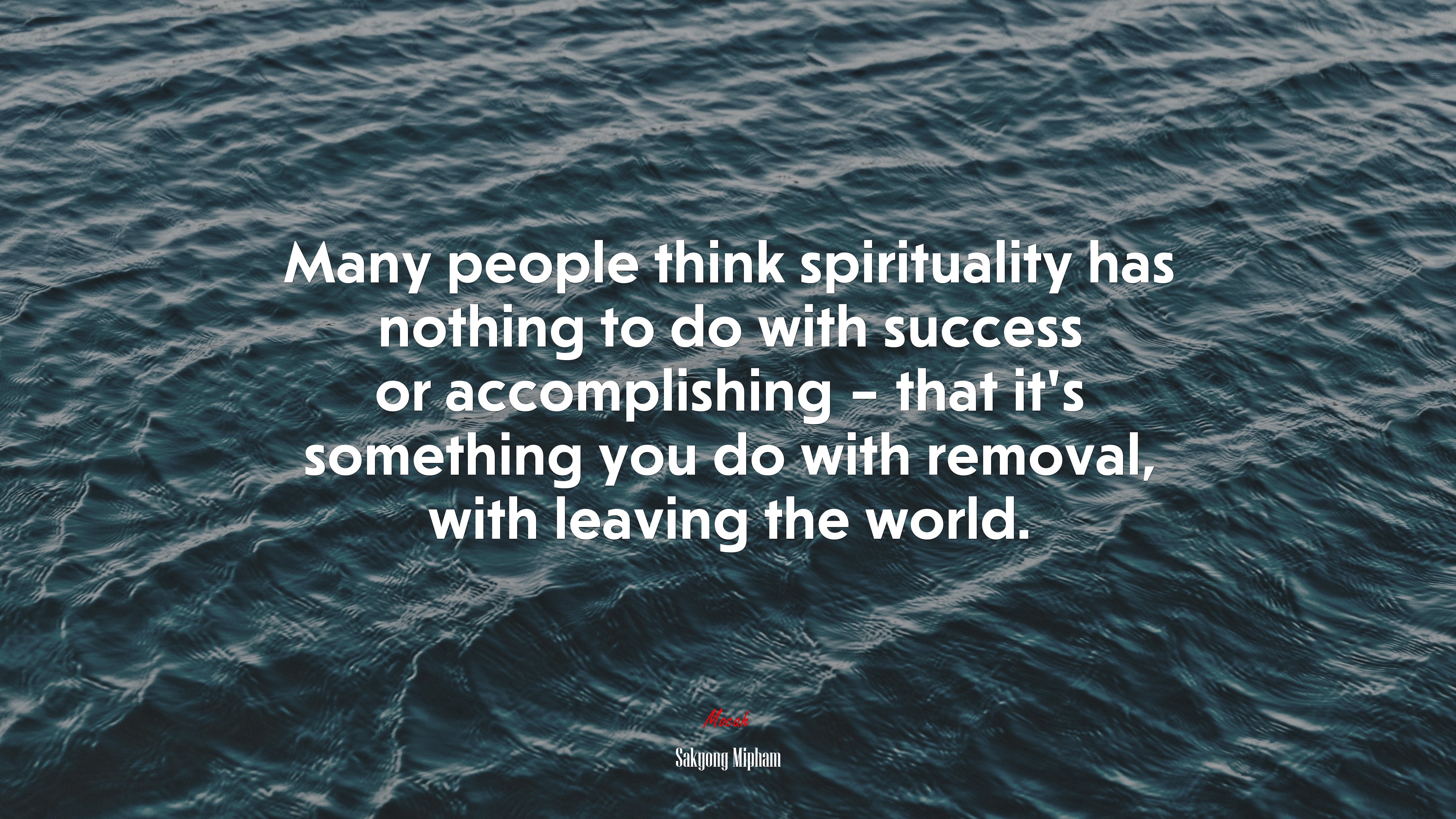 Many people think spirituality has nothing to do with success or accomplishing – that it’s something you do with removal, with leaving the world. | Sakyong Mipham quote HD Wallpaper