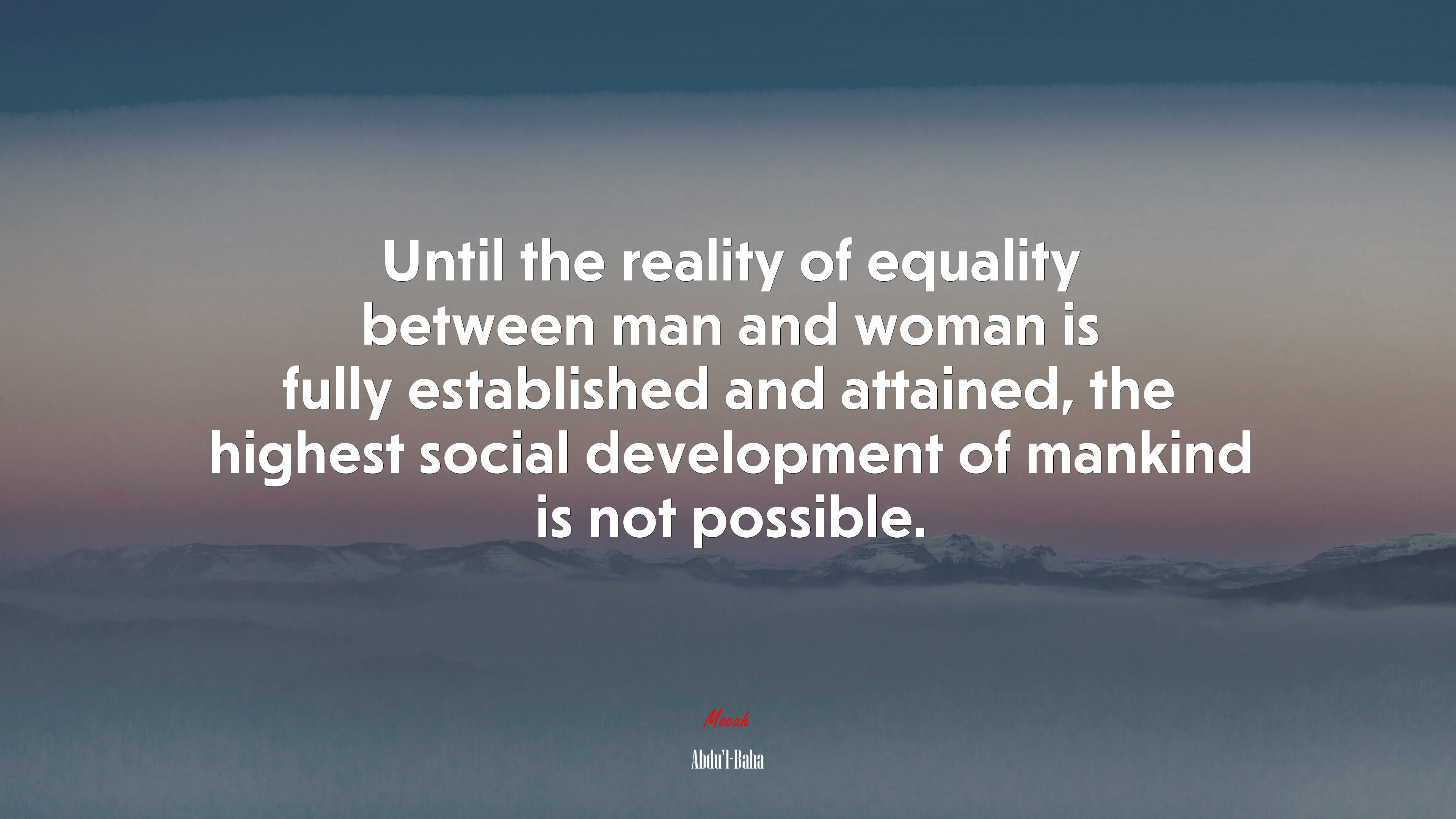 Until the reality of equality between man and woman is fully established and attained, the highest social development of mankind is not possible. | Abdul-Bahá quote HD Wallpaper
