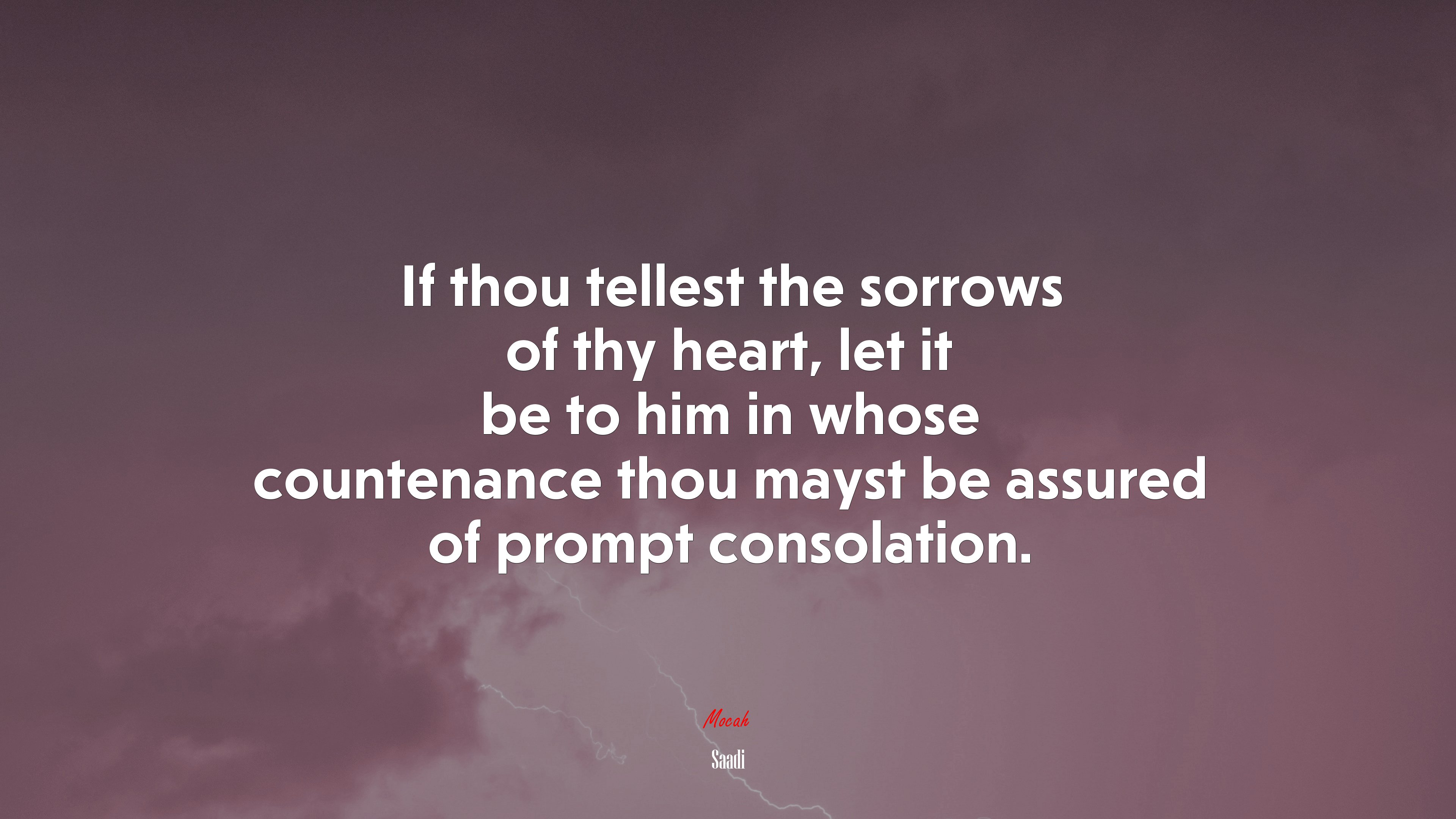 If thou tellest the sorrows of thy heart, let it be to him in whose countenance thou mayst be assured of prompt consolation. | Saadi quote HD Wallpaper