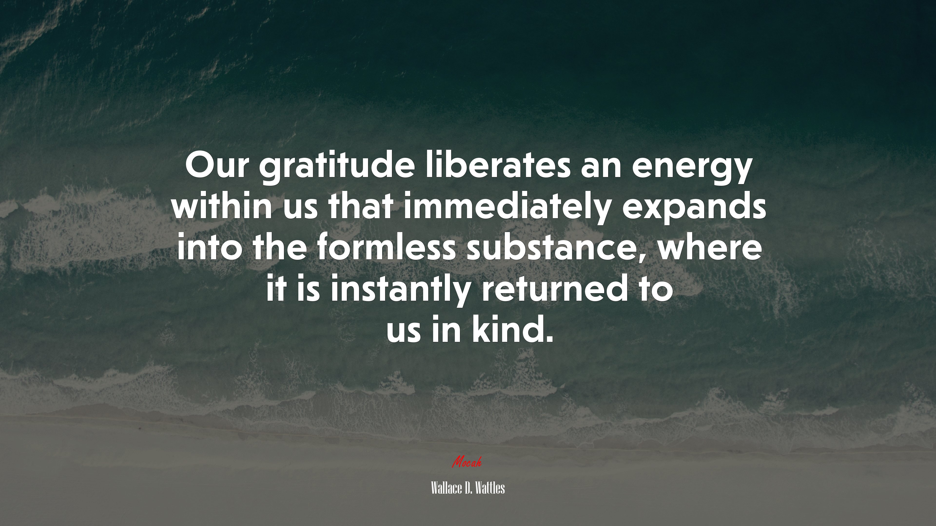 Our gratitude liberates an energy within us that immediately expands into the formless substance, where it is instantly returned to us in kind. | Wallace D. Wattles quote HD Wallpaper