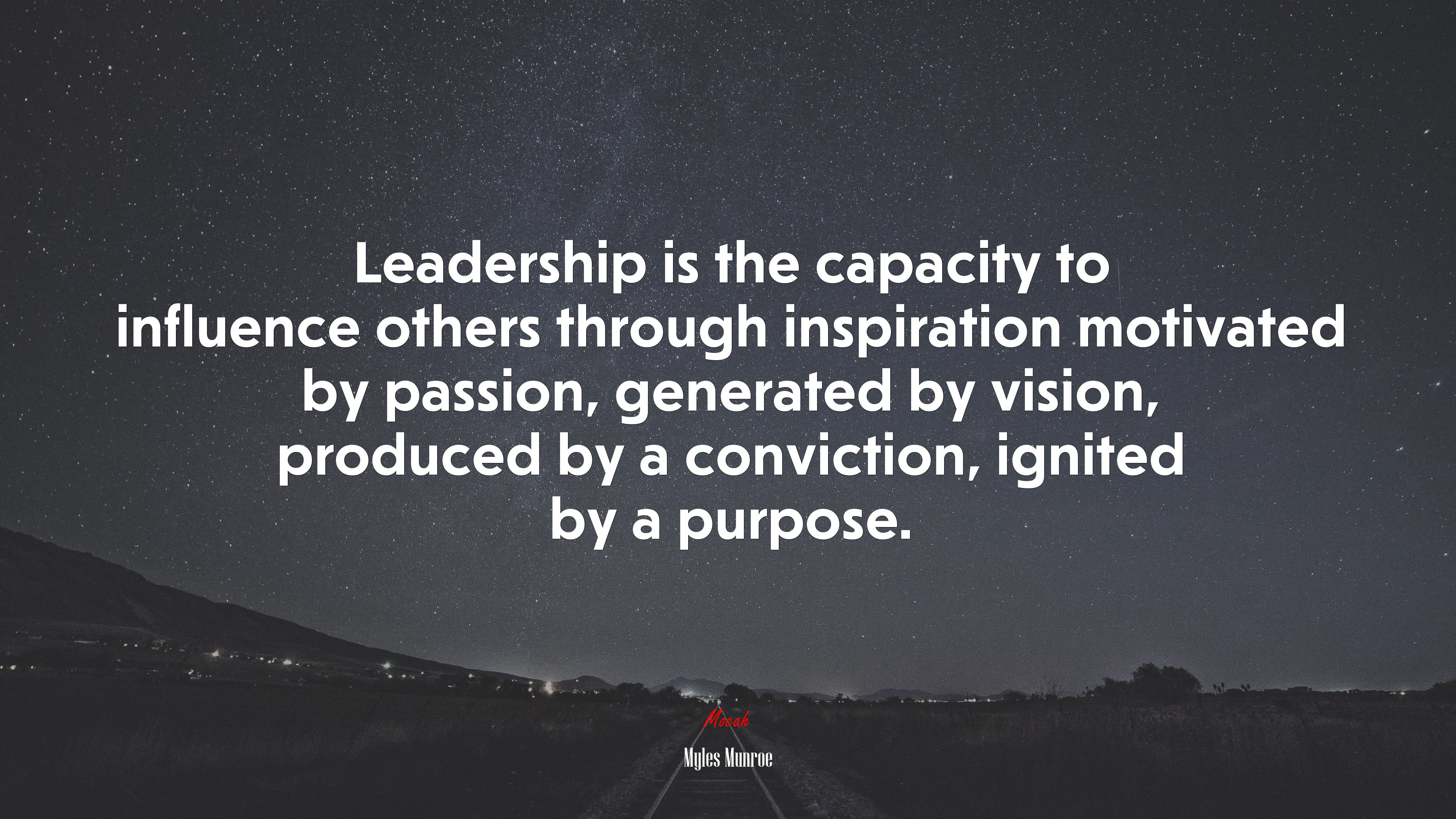Leadership is the capacity to influence others through inspiration motivated by passion, generated by vision, produced by a conviction, ignited by a purpose. | Myles Munroe quote HD Wallpaper