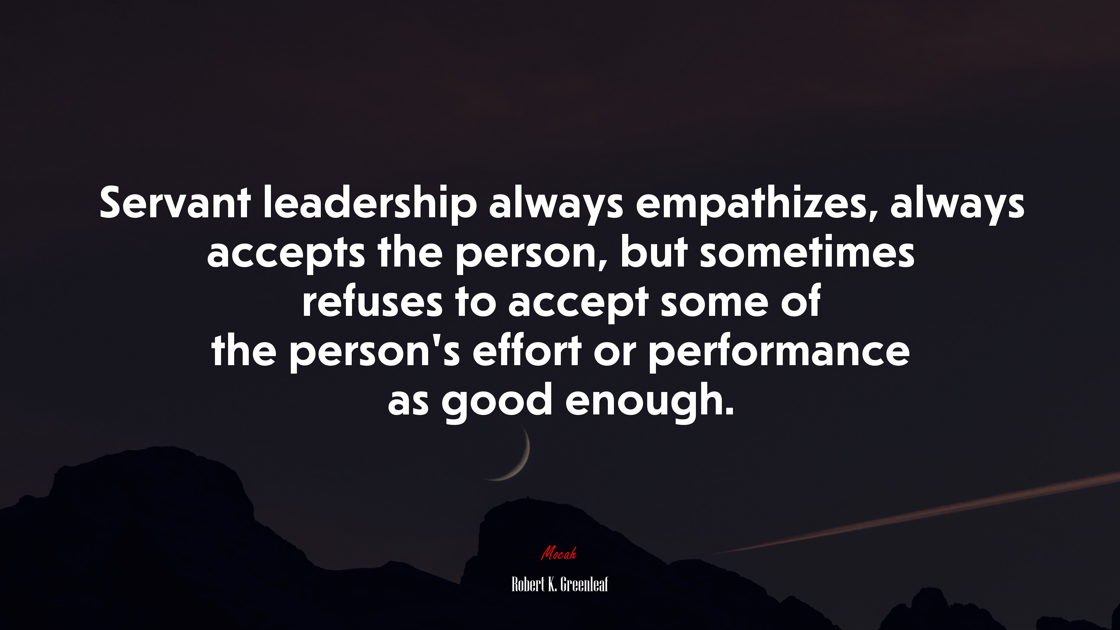 Servant leadership always empathizes, always accepts the person, but sometimes refuses to accept some of the person’s effort or performance as good enough. | Robert K. Greenleaf quote HD Wallpaper