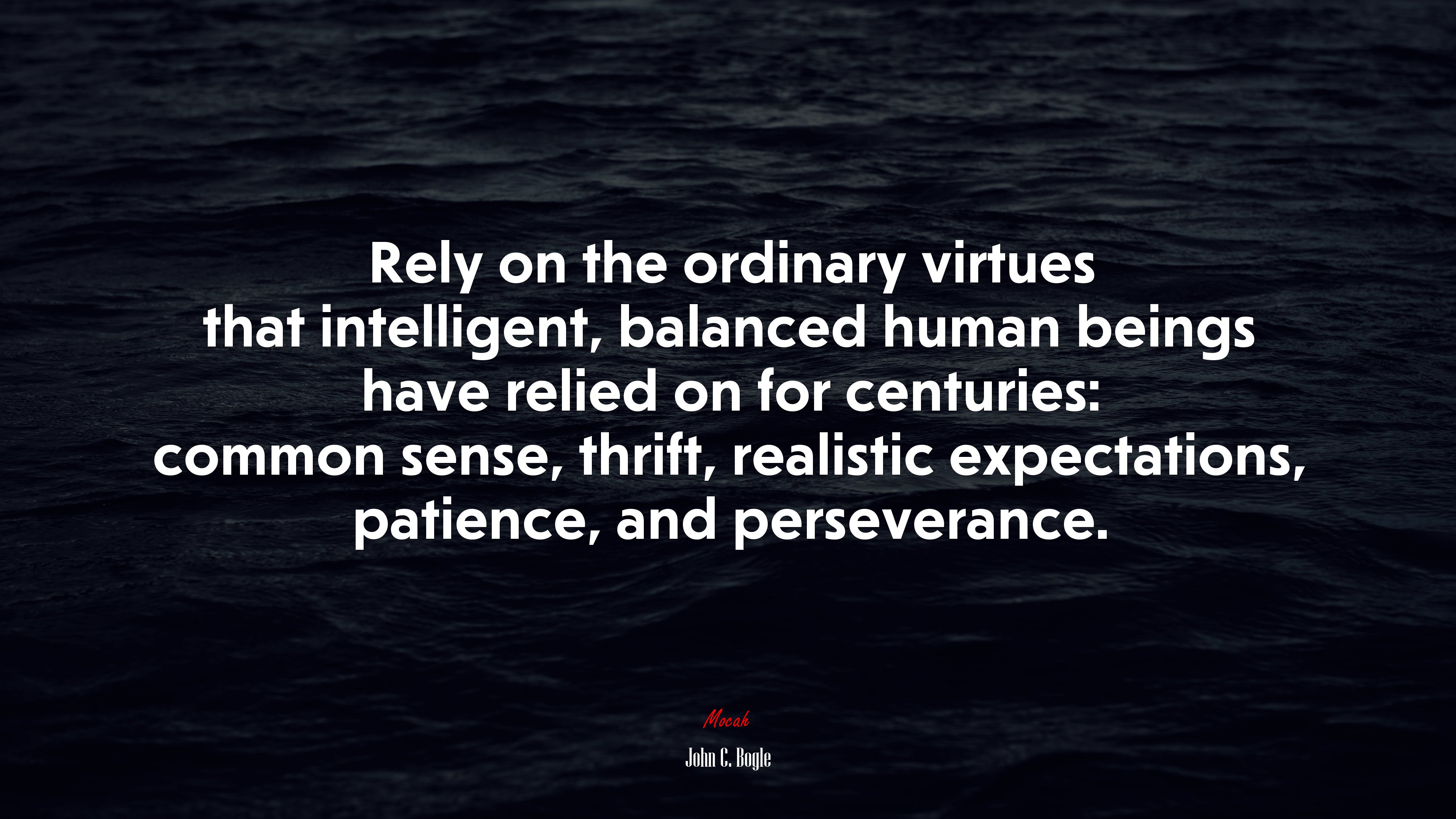 Rely on the ordinary virtues that intelligent, balanced human beings have relied on for centuries: common sense, thrift, realistic expectations, patience, and perseverance. | John C. Bogle quote HD Wallpaper