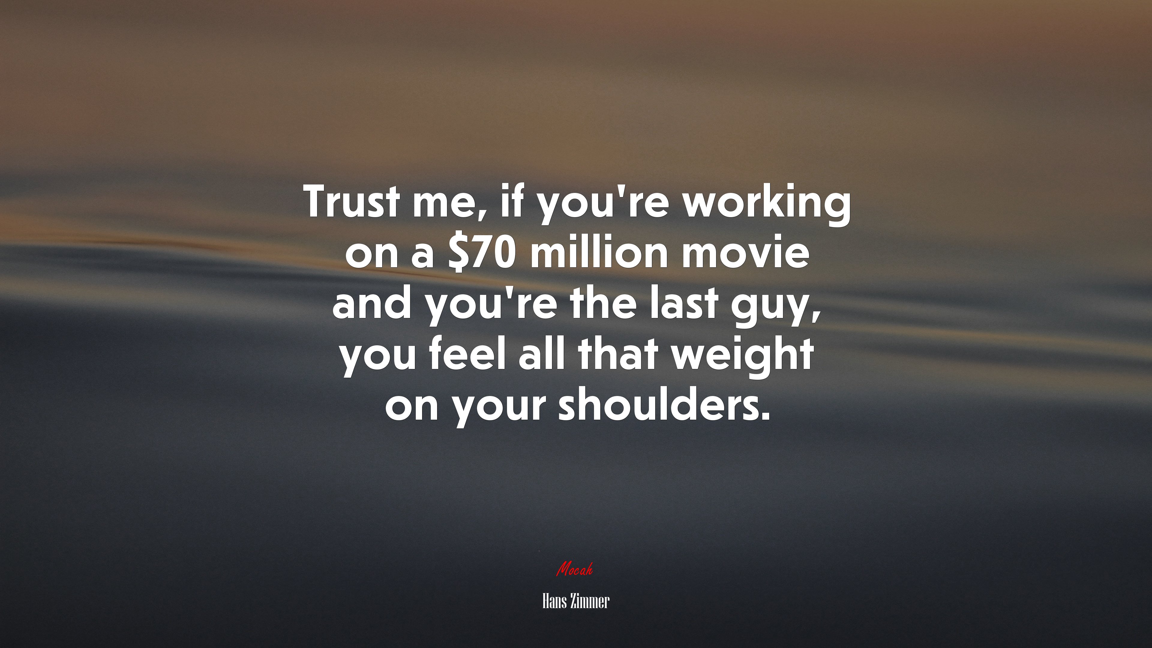 Trust me, if you’re working on a $70 million movie and you’re the last guy, you feel all that weight on your shoulders. | Hans Zimmer quote HD Wallpaper