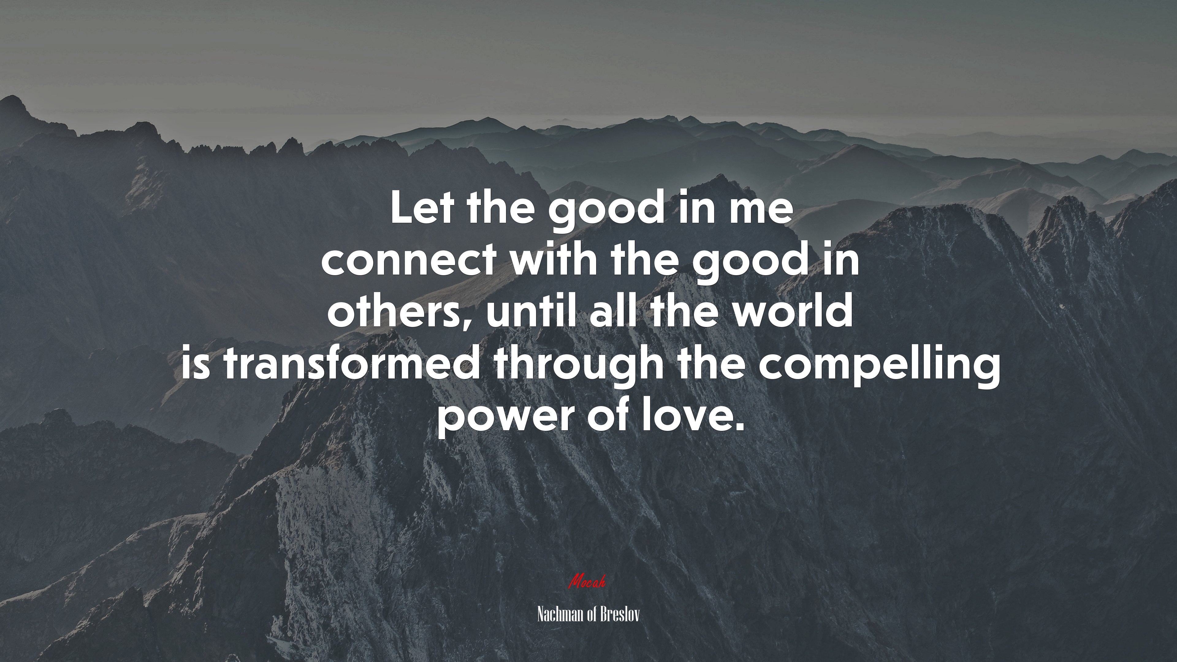 Let the good in me connect with the good in others, until all the world is transformed through the compelling power of love. | Nachman of Breslov quote HD Wallpaper