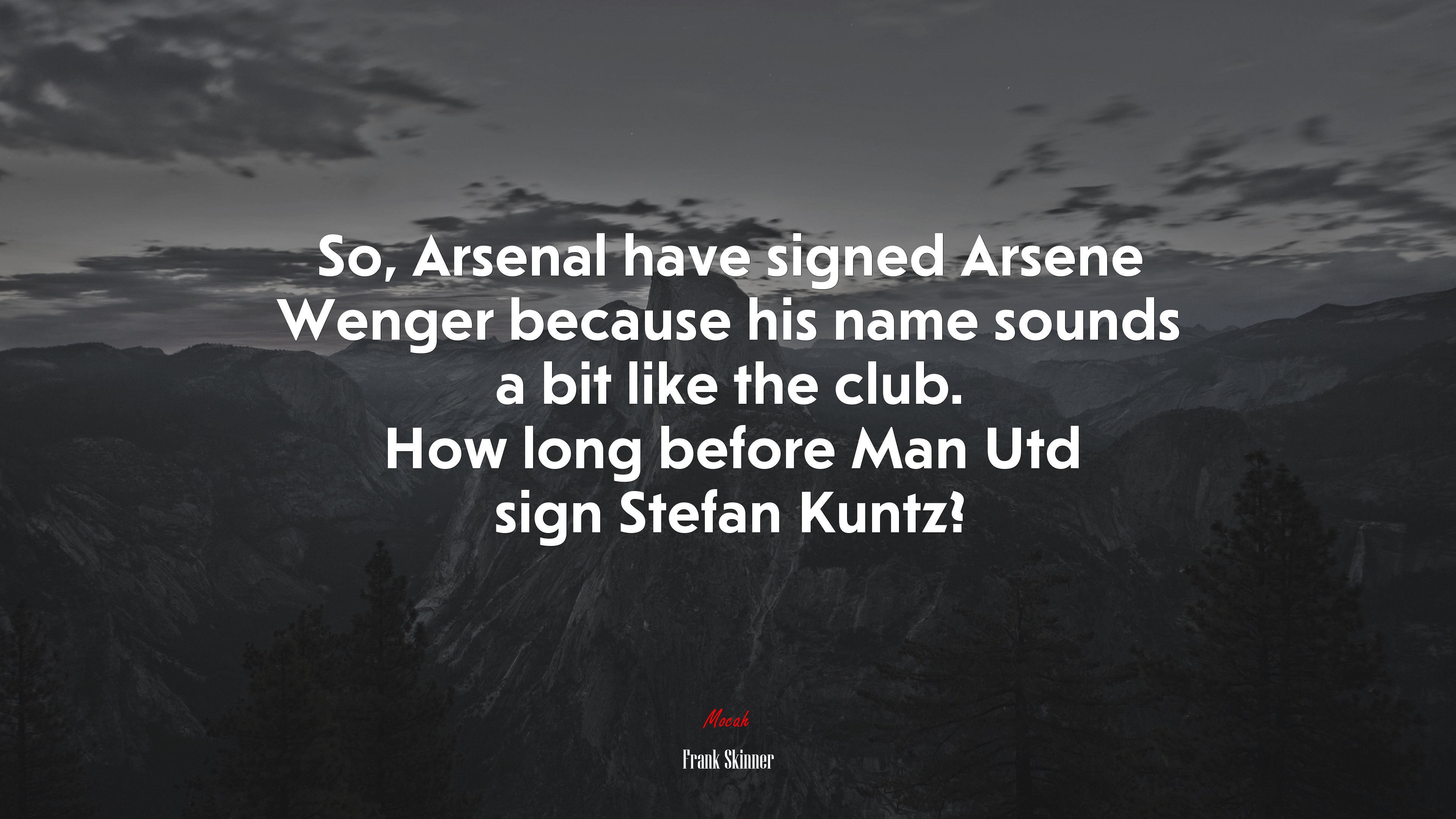 So, Arsenal have signed Arsene Wenger because his name sounds a bit like the club. How long before Man Utd sign Stefan Kuntz? | Frank Skinner quote HD Wallpaper