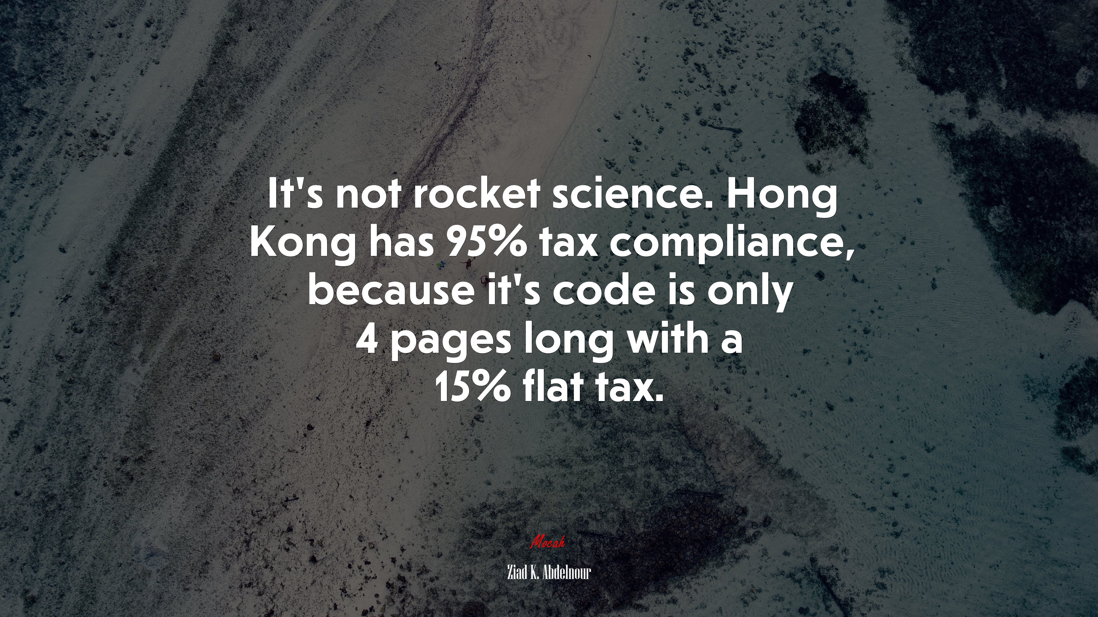 It’s not rocket science. Hong Kong has 95% tax compliance, because it’s code is only 4 pages long with a 15% flat tax. | Ziad K. Abdelnour quote HD Wallpaper