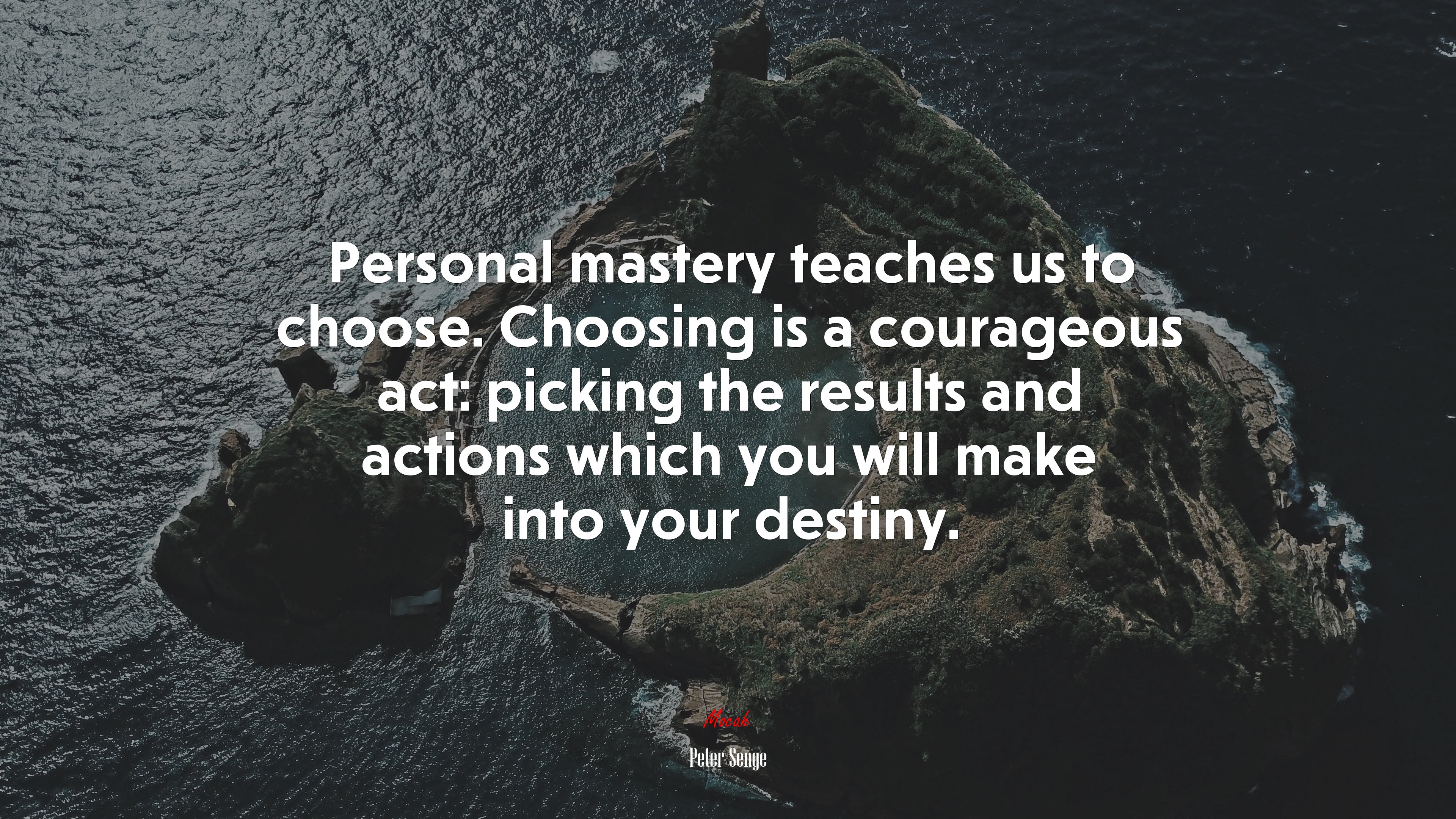 Personal mastery teaches us to choose. Choosing is a courageous act: picking the results and actions which you will make into your destiny. | Peter Senge quote HD Wallpaper