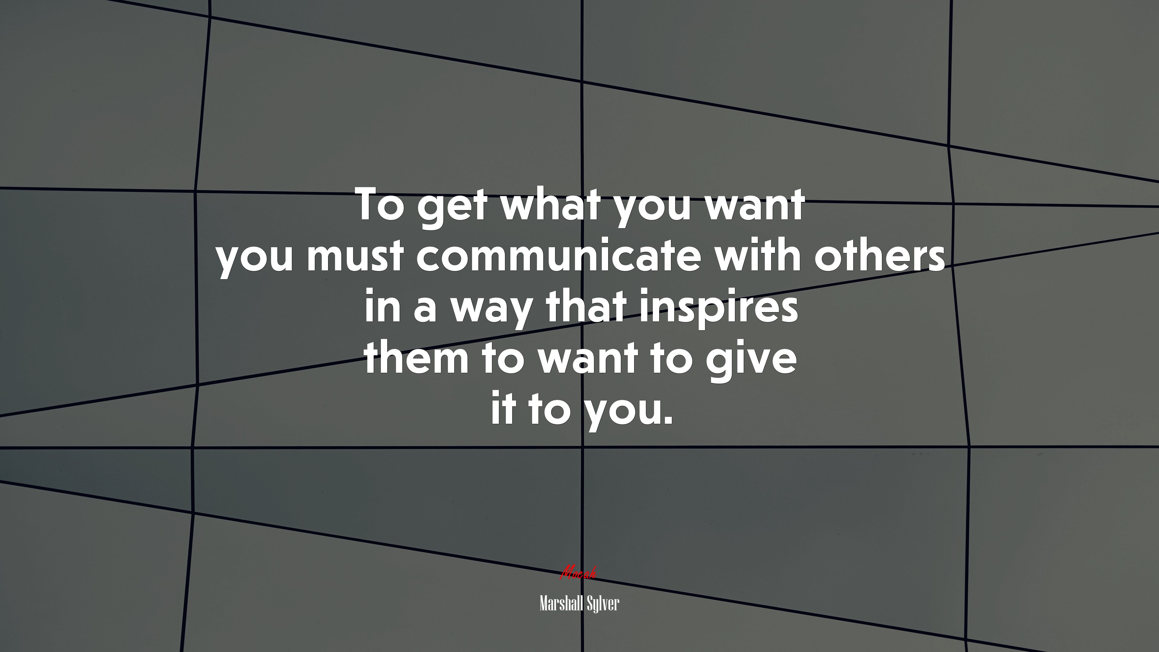 To get what you want you must communicate with others in a way that inspires them to want to give it to you. | Marshall Sylver quote HD Wallpaper