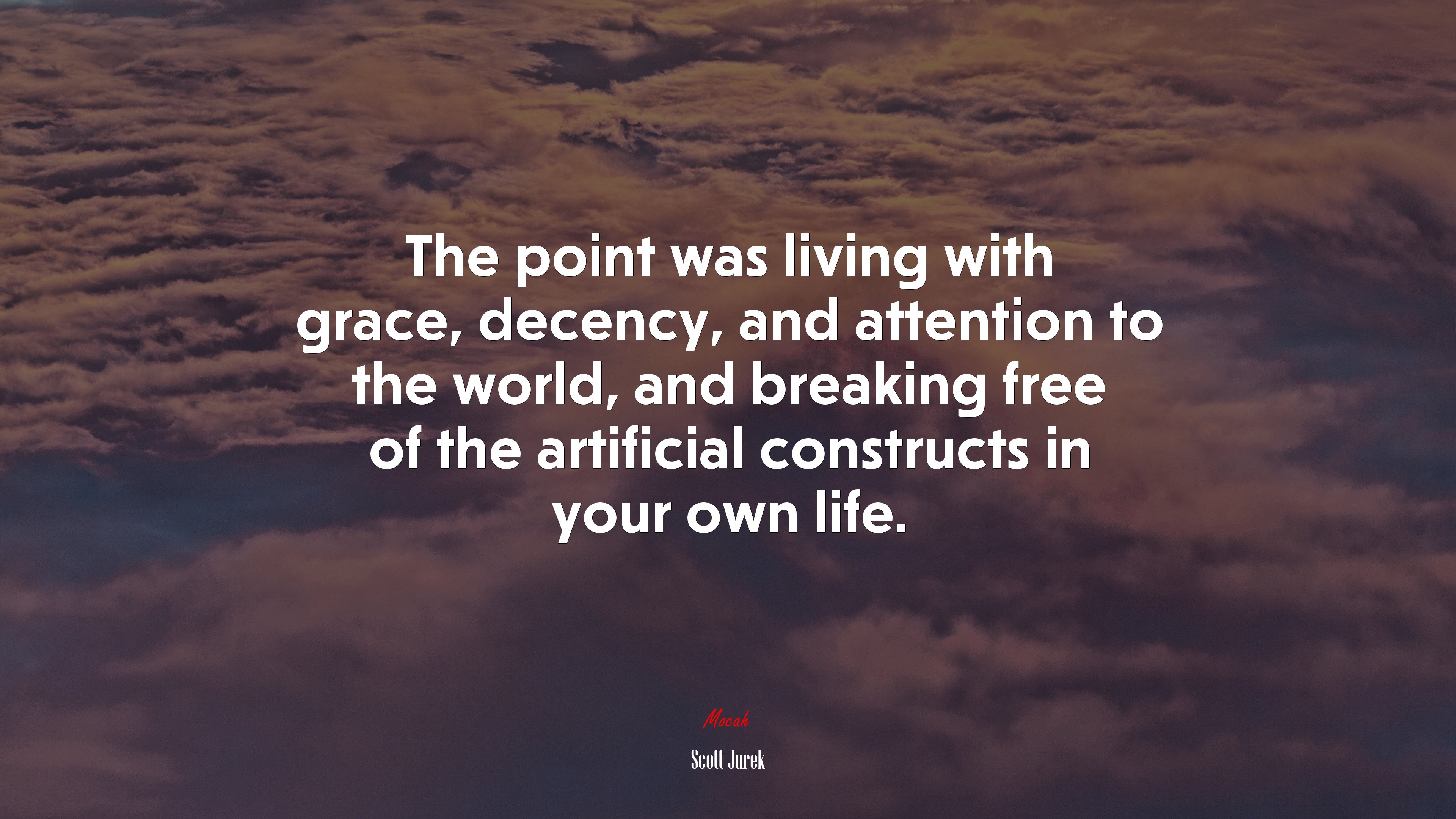 The point was living with grace, decency, and attention to the world, and breaking free of the artificial constructs in your own life. | Scott Jurek quote HD Wallpaper