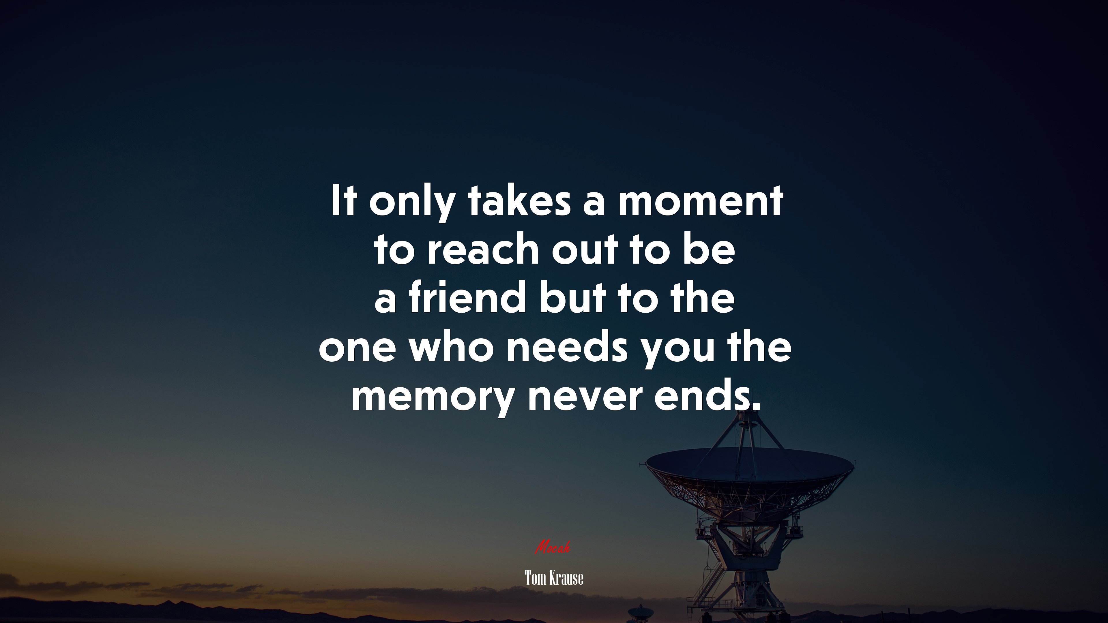 It only takes a moment to reach out to be a friend but to the one who needs you the memory never ends. | Tom Krause quote HD Wallpaper