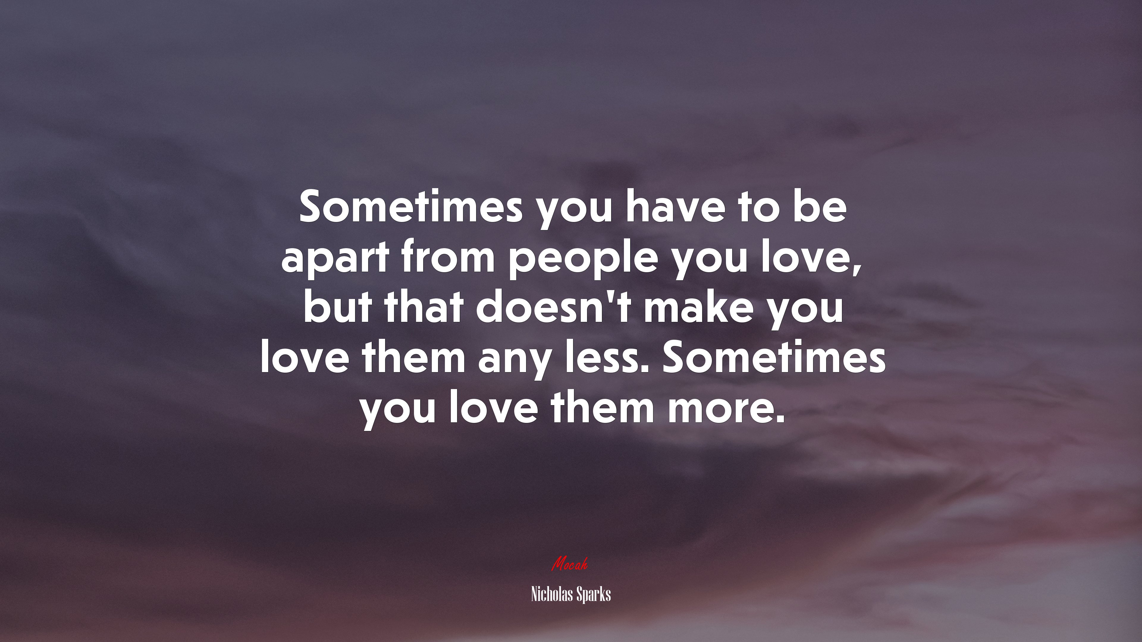 Sometimes you have to be apart from people you love, but that doesn’t make you love them any less. Sometimes you love them more. | Nicholas Sparks quote HD Wallpaper