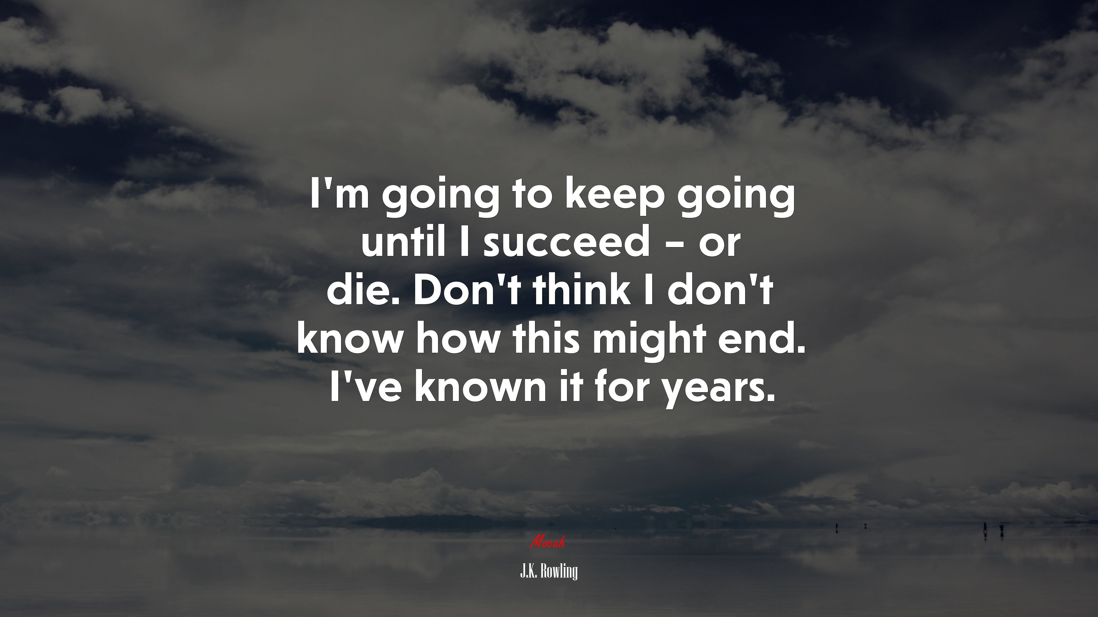 I’m going to keep going until I succeed – or die. Don’t think I don’t know how this might end. I’ve known it for years. | J.K. Rowling quote HD Wallpaper