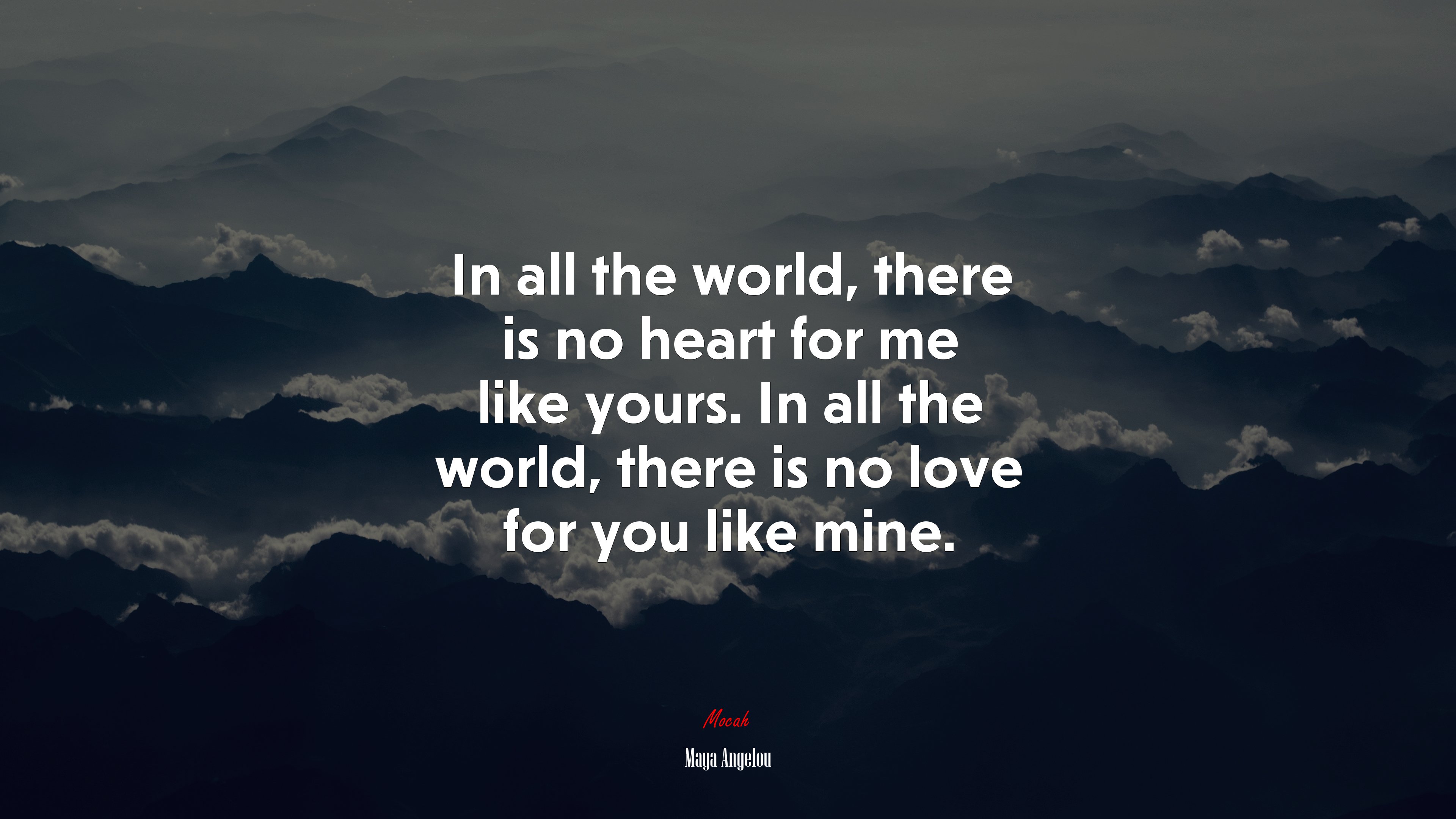 In all the world, there is no heart for me like yours. In all the world, there is no love for you like mine. | Maya Angelou quote HD Wallpaper