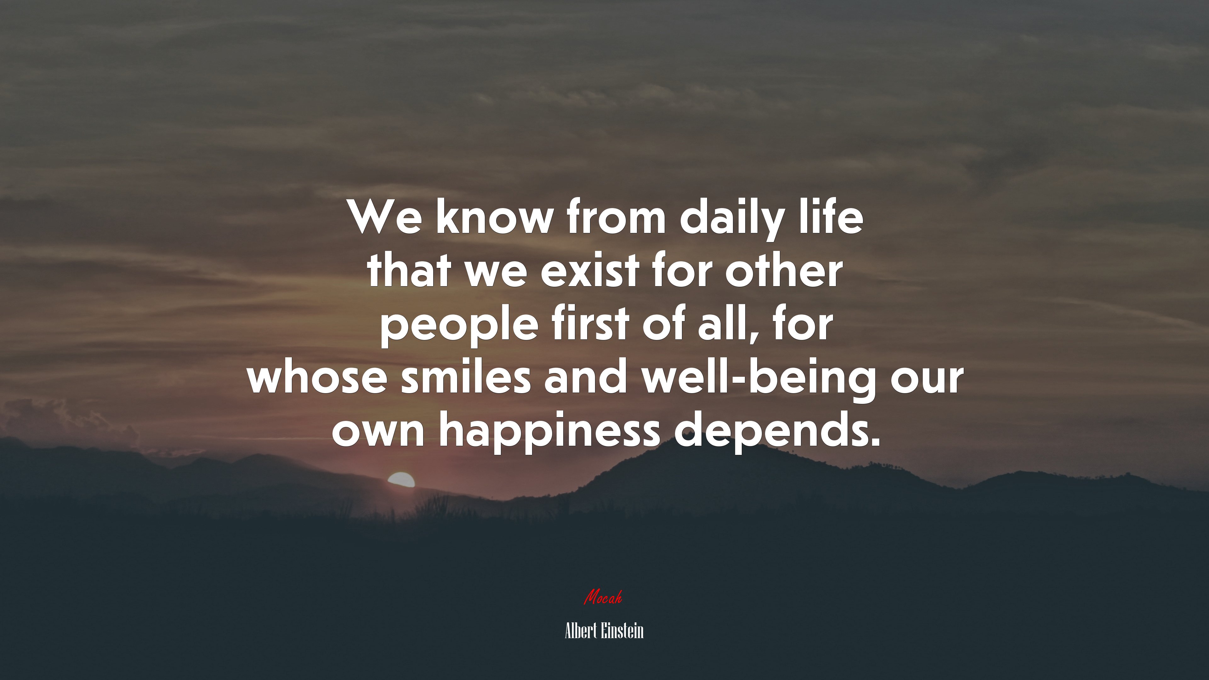 We know from daily life that we exist for other people first of all, for whose smiles and well-being our own happiness depends. | Albert Einstein quote HD Wallpaper