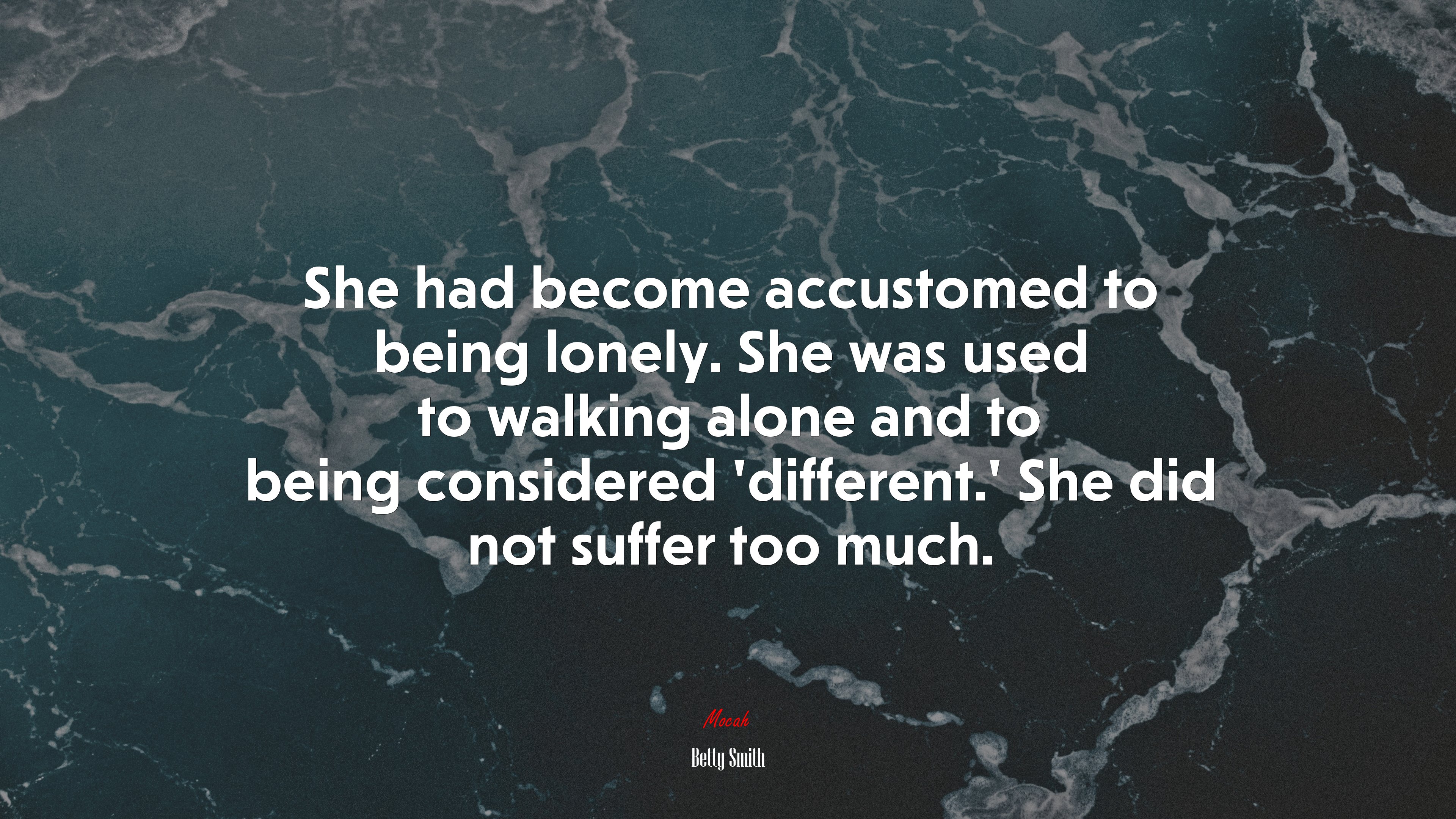 She had become accustomed to being lonely. She was used to walking alone and to being considered ‘different.’ She did not suffer too much. | Betty Smith quote HD Wallpaper