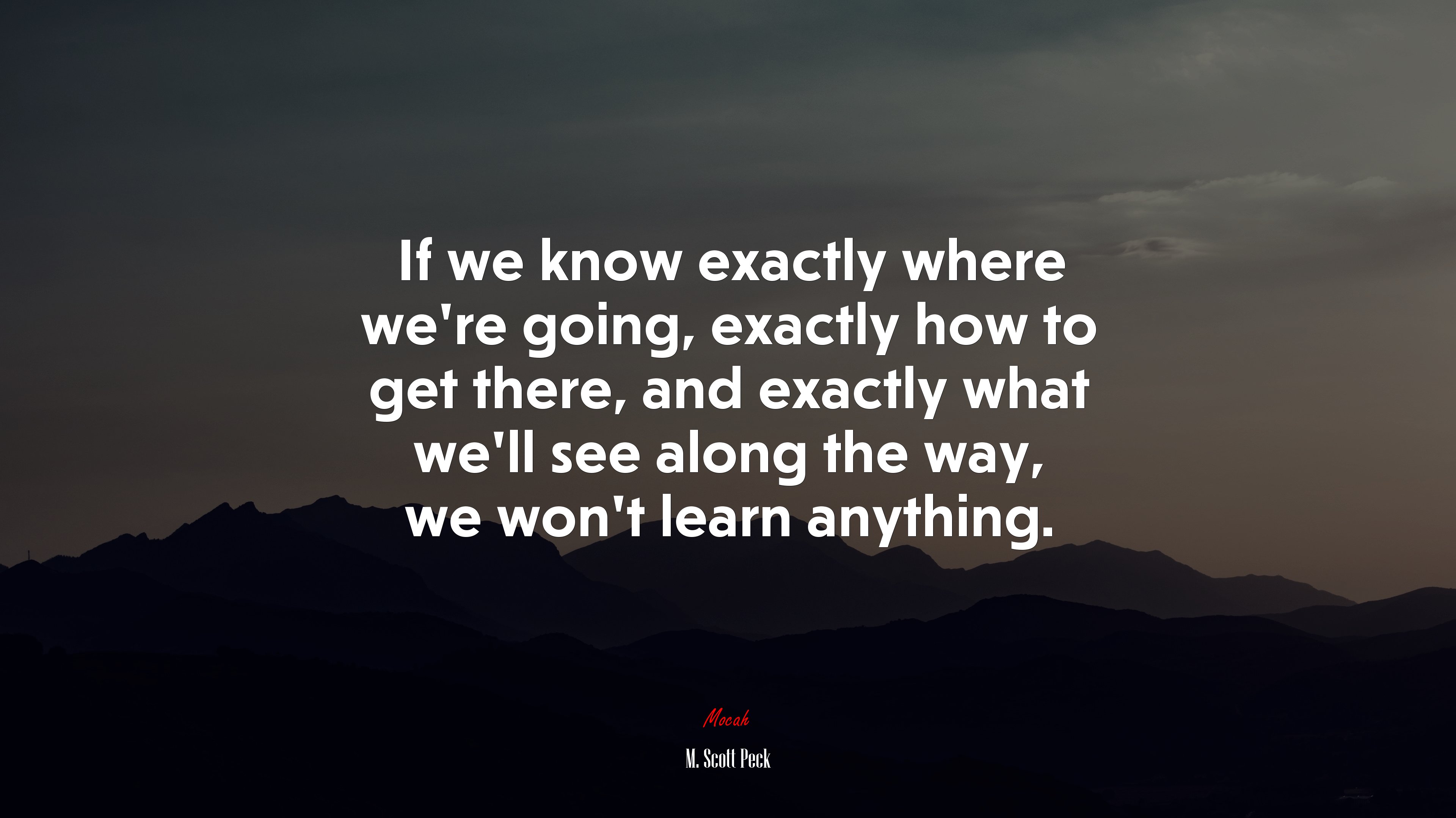 If we know exactly where we’re going, exactly how to get there, and exactly what we’ll see along the way, we won’t learn anything. | M. Scott Peck quote HD Wallpaper