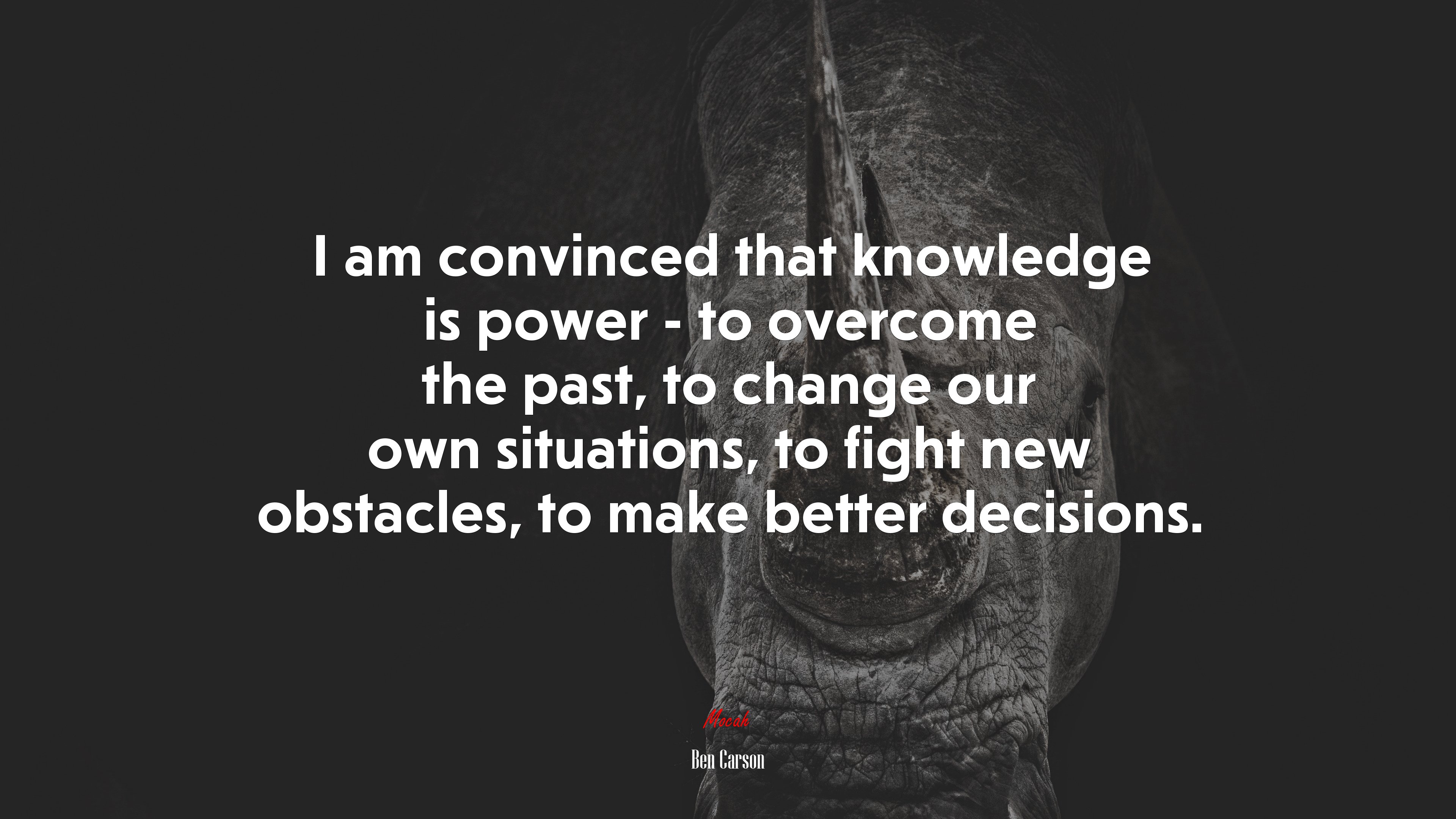 I am convinced that knowledge is power - to overcome the past, to change our own situations, to fight new obstacles, to make better decisions. | Ben Carson quote HD Wallpaper