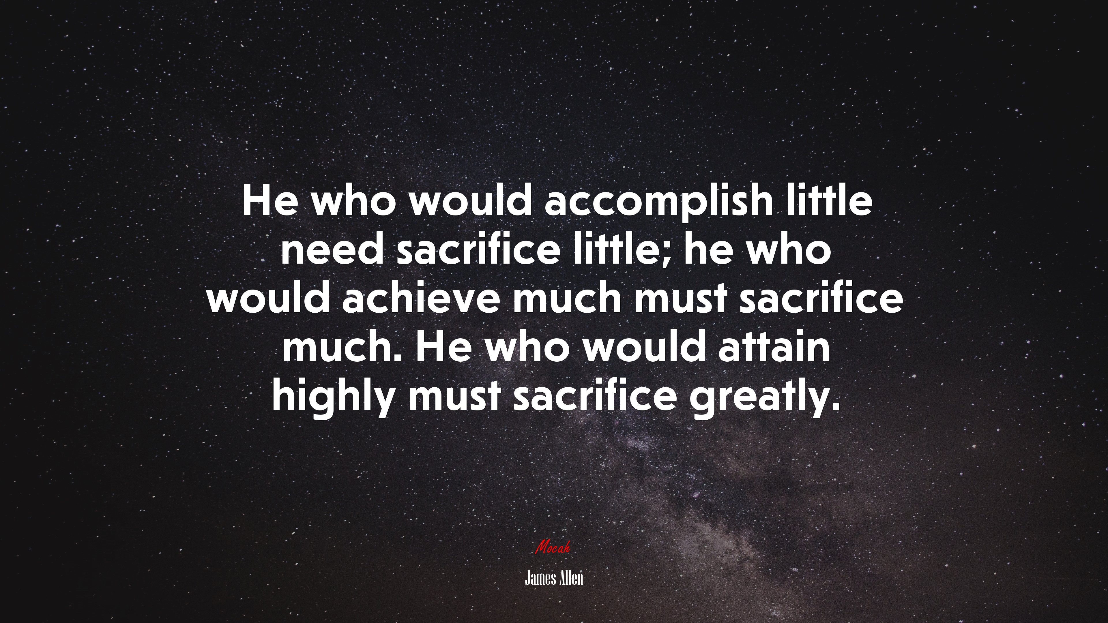 He who would accomplish little need sacrifice little; he who would achieve much must sacrifice much. He who would attain highly must sacrifice greatly. | James Allen quote HD Wallpaper