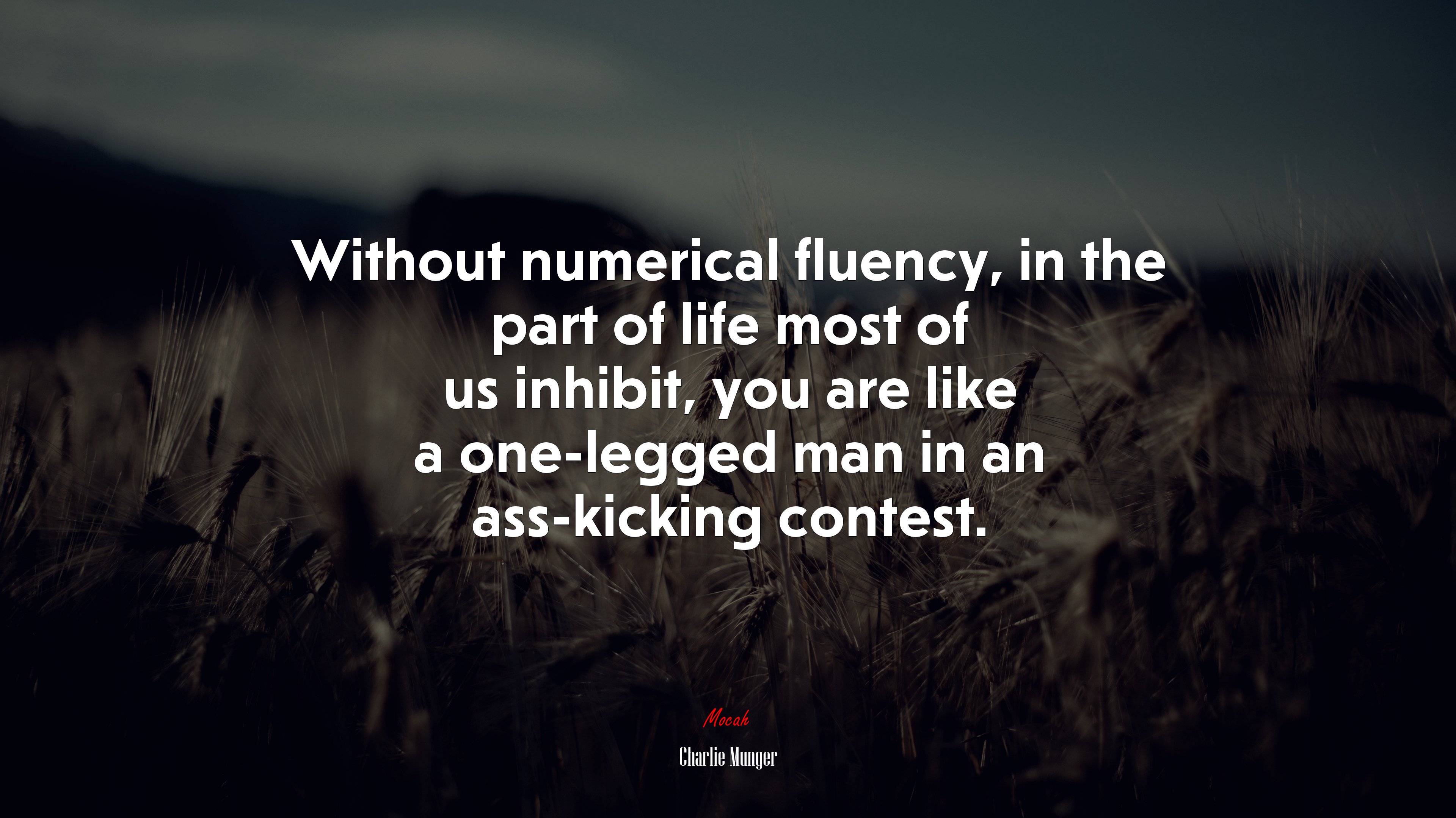 Without numerical fluency, in the part of life most of us inhibit, you are like a one-legged man in an ass-kicking contest. | Charlie Munger quote HD Wallpaper