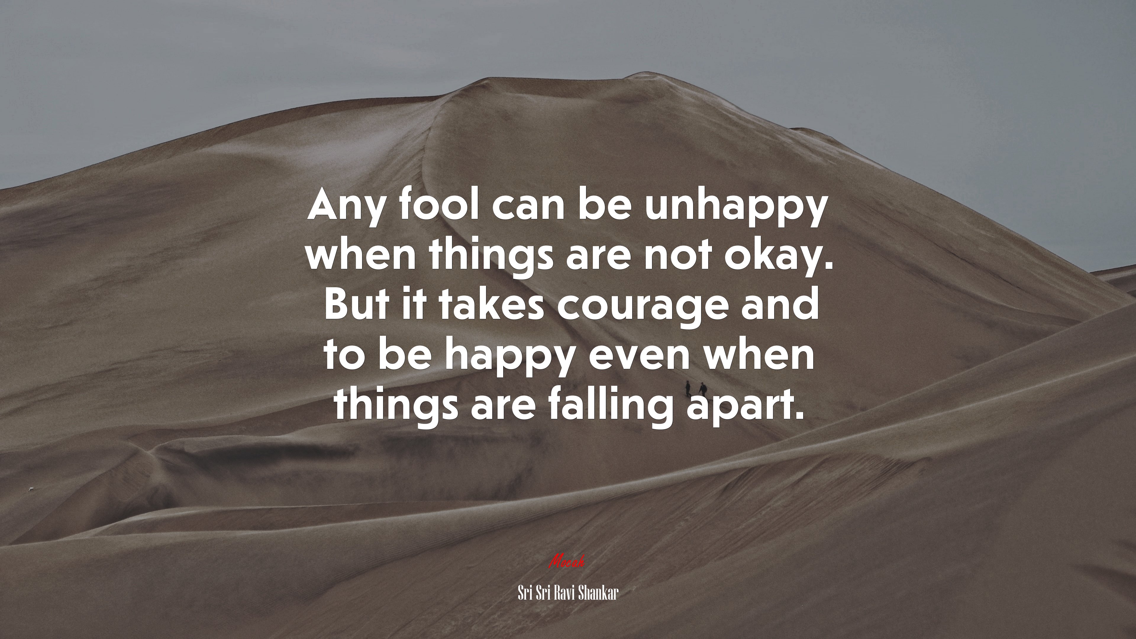 Any fool can be unhappy when things are not okay. But it takes courage and to be happy even when things are falling apart. | Sri Sri Ravi Shankar quote HD Wallpaper