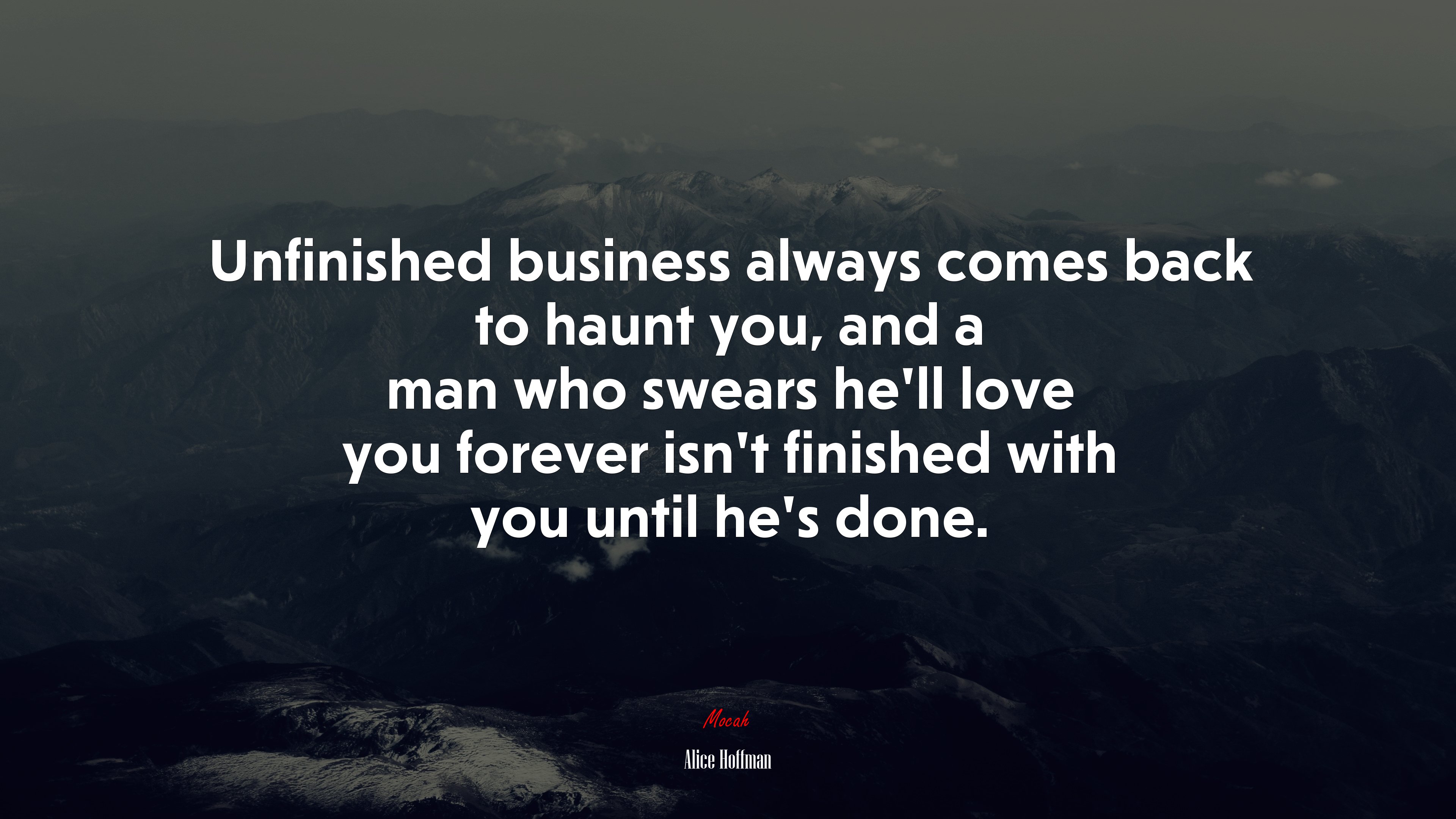 Unfinished business always comes back to haunt you, and a man who swears he’ll love you forever isn’t finished with you until he’s done. | Alice Hoffman quote HD Wallpaper