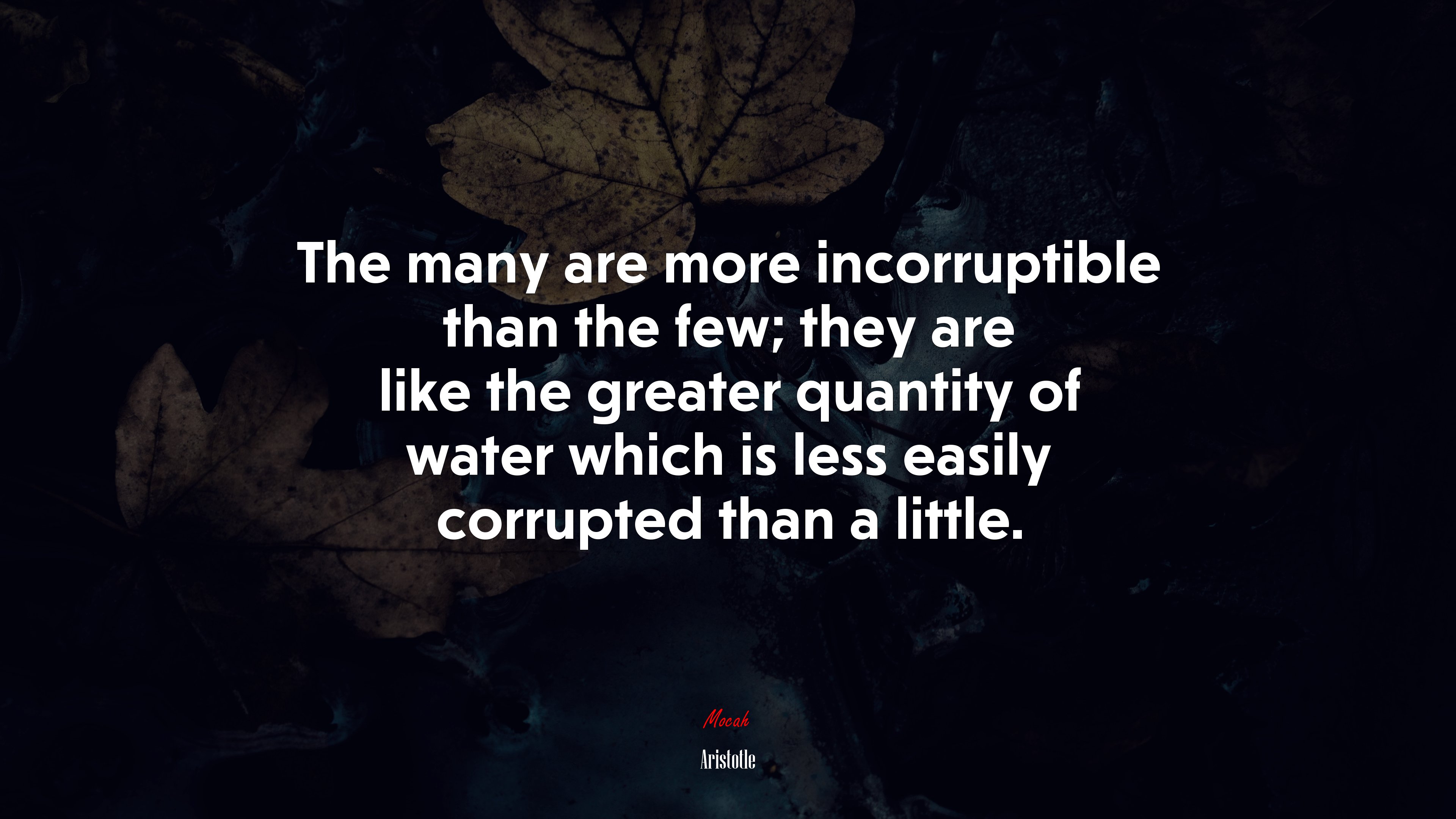 The many are more incorruptible than the few; they are like the greater quantity of water which is less easily corrupted than a little. | Aristotle quote HD Wallpaper