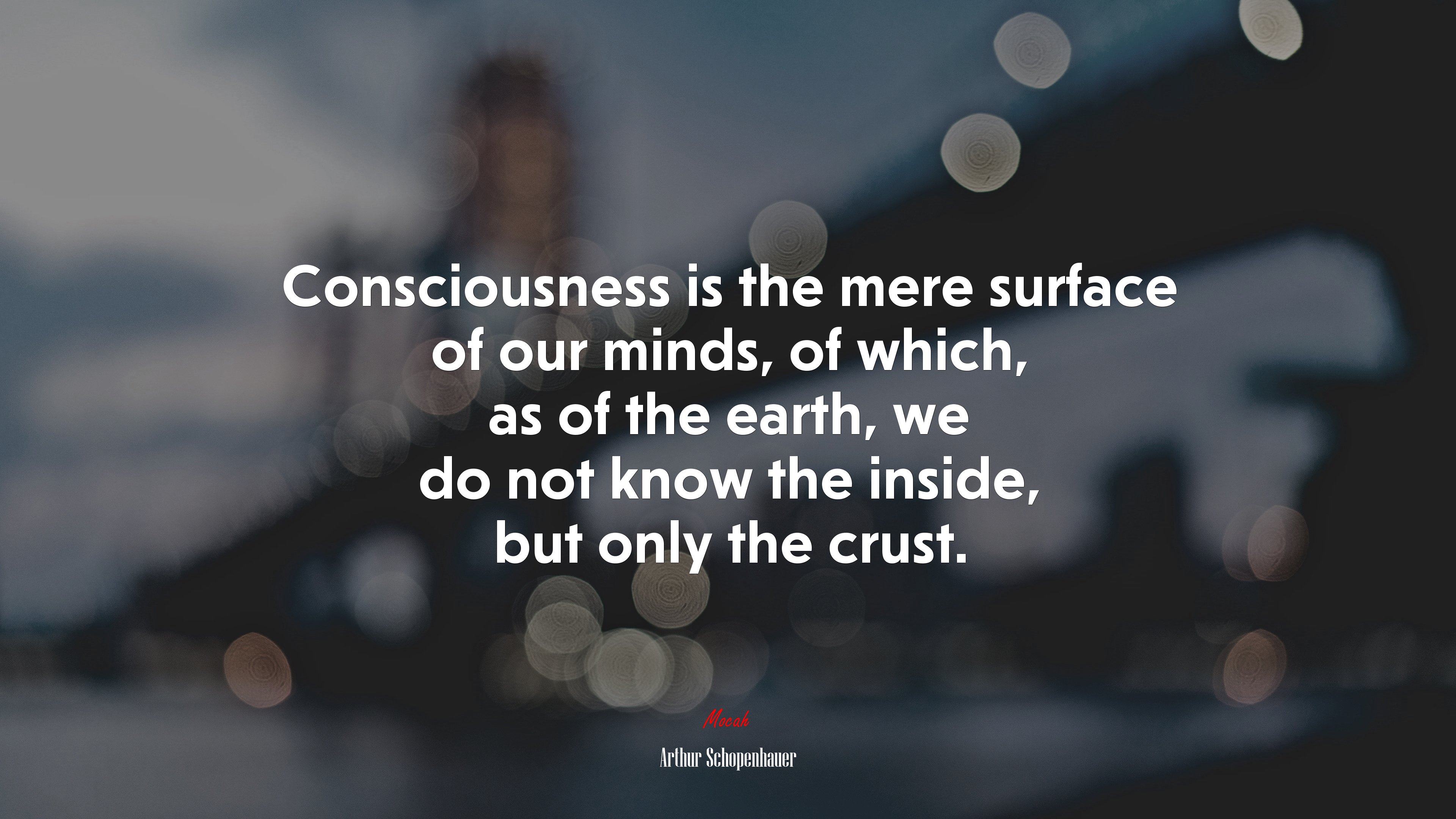 Consciousness is the mere surface of our minds, of which, as of the earth, we do not know the inside, but only the crust. | Arthur Schopenhauer quote HD Wallpaper