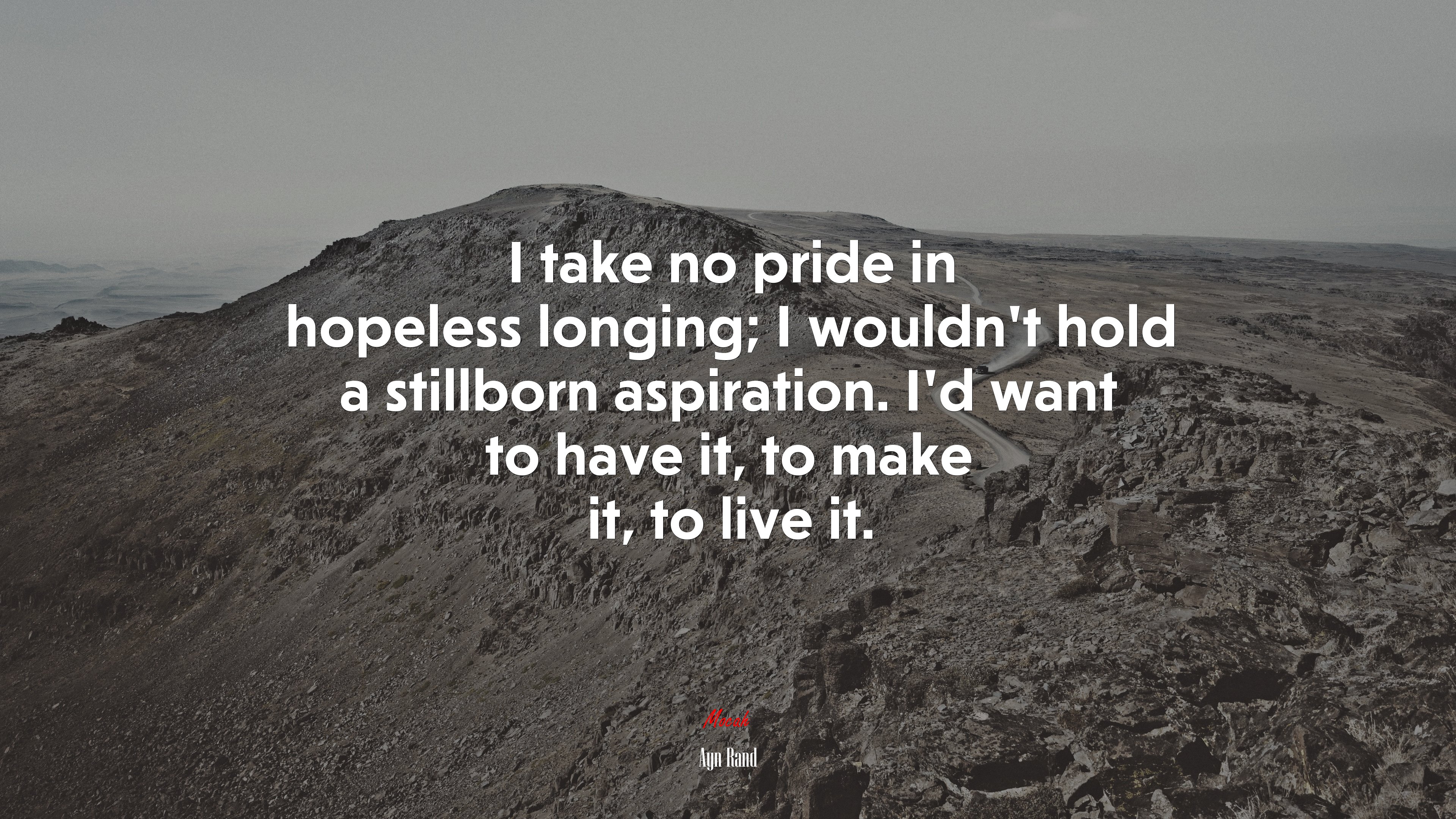 I take no pride in hopeless longing; I wouldn’t hold a stillborn aspiration. I’d want to have it, to make it, to live it. | Ayn Rand quote HD Wallpaper