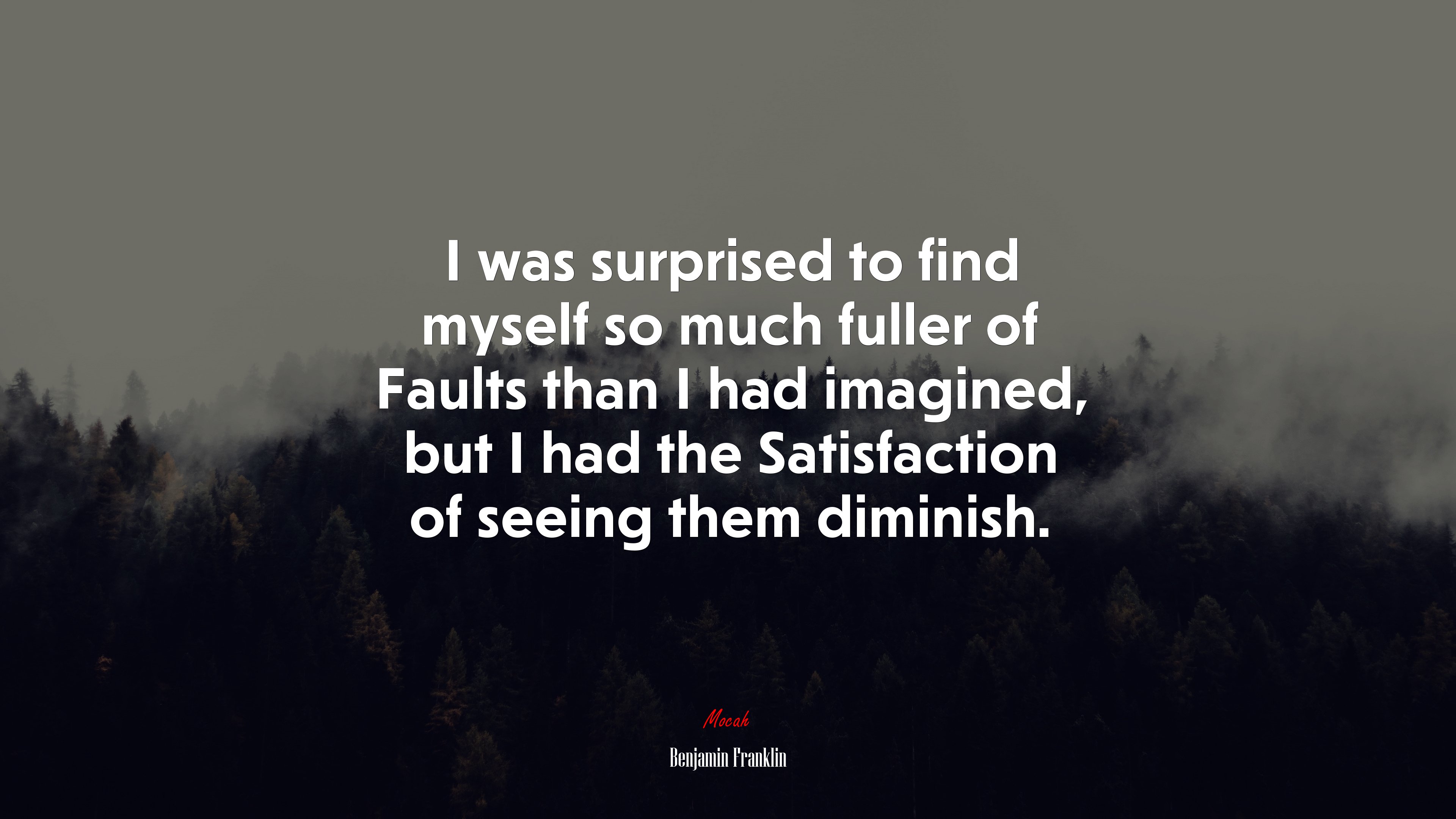 I was surprised to find myself so much fuller of Faults than I had imagined, but I had the Satisfaction of seeing them diminish. | Benjamin Franklin quote HD Wallpaper