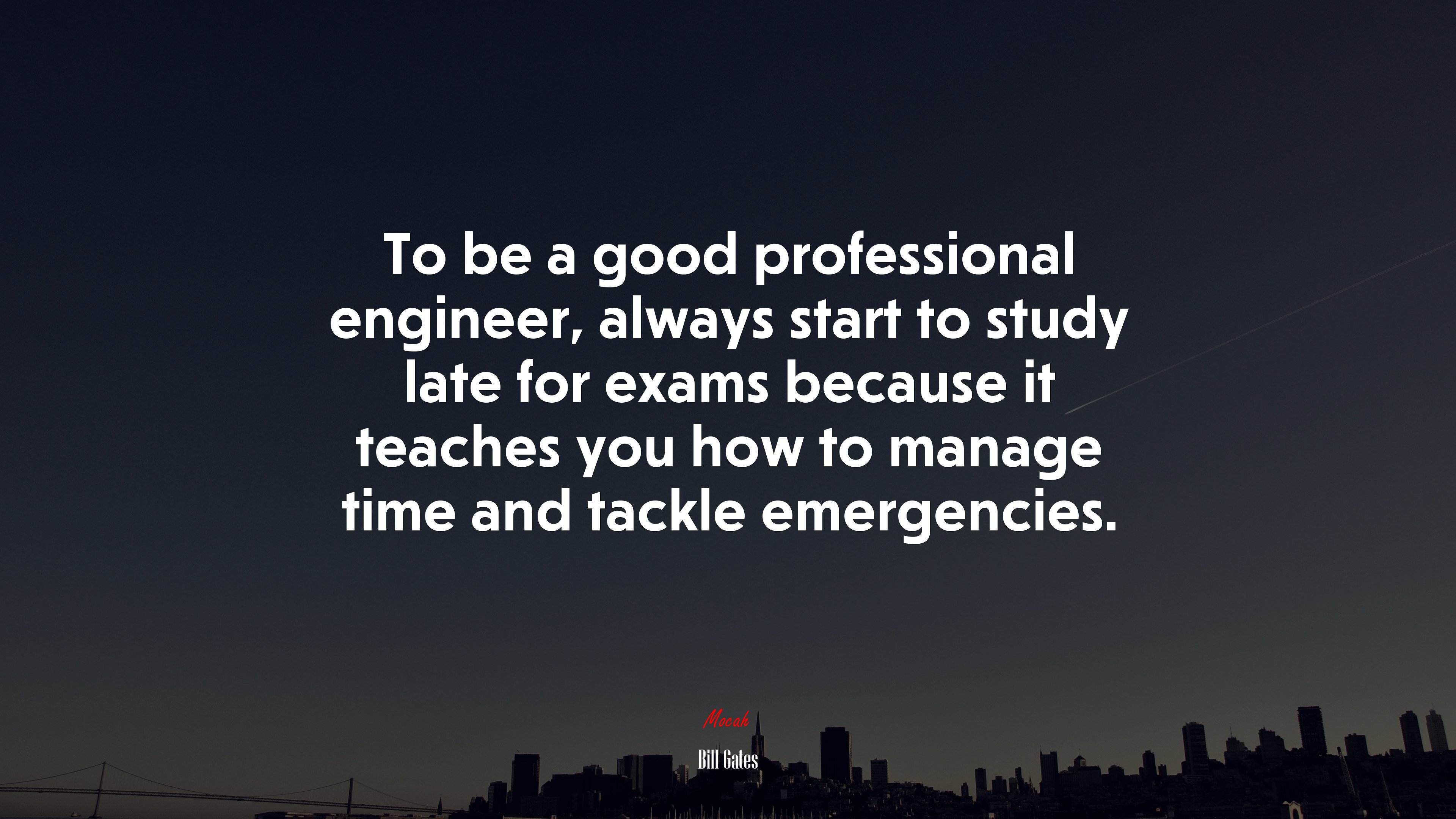 To be a good professional engineer, always start to study late for exams because it teaches you how to manage time and tackle emergencies. | Bill Gates quote HD Wallpaper