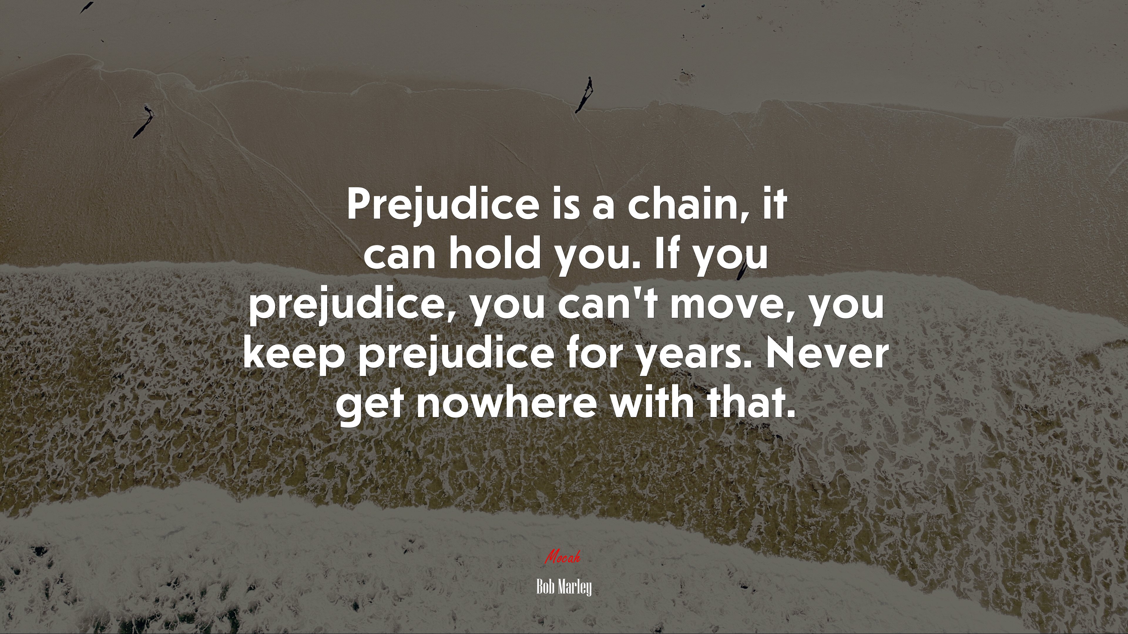 Prejudice is a chain, it can hold you. If you prejudice, you can’t move, you keep prejudice for years. Never get nowhere with that. | Bob Marley quote HD Wallpaper