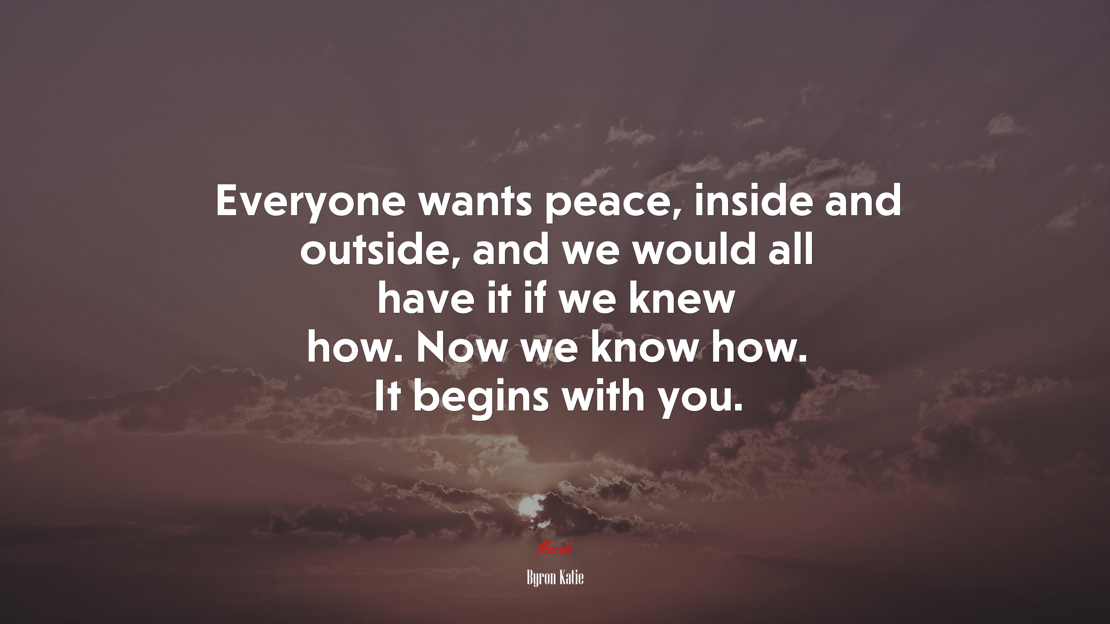 Everyone wants peace, inside and outside, and we would all have it if we knew how. Now we know how. It begins with you. | Byron Katie quote HD Wallpaper