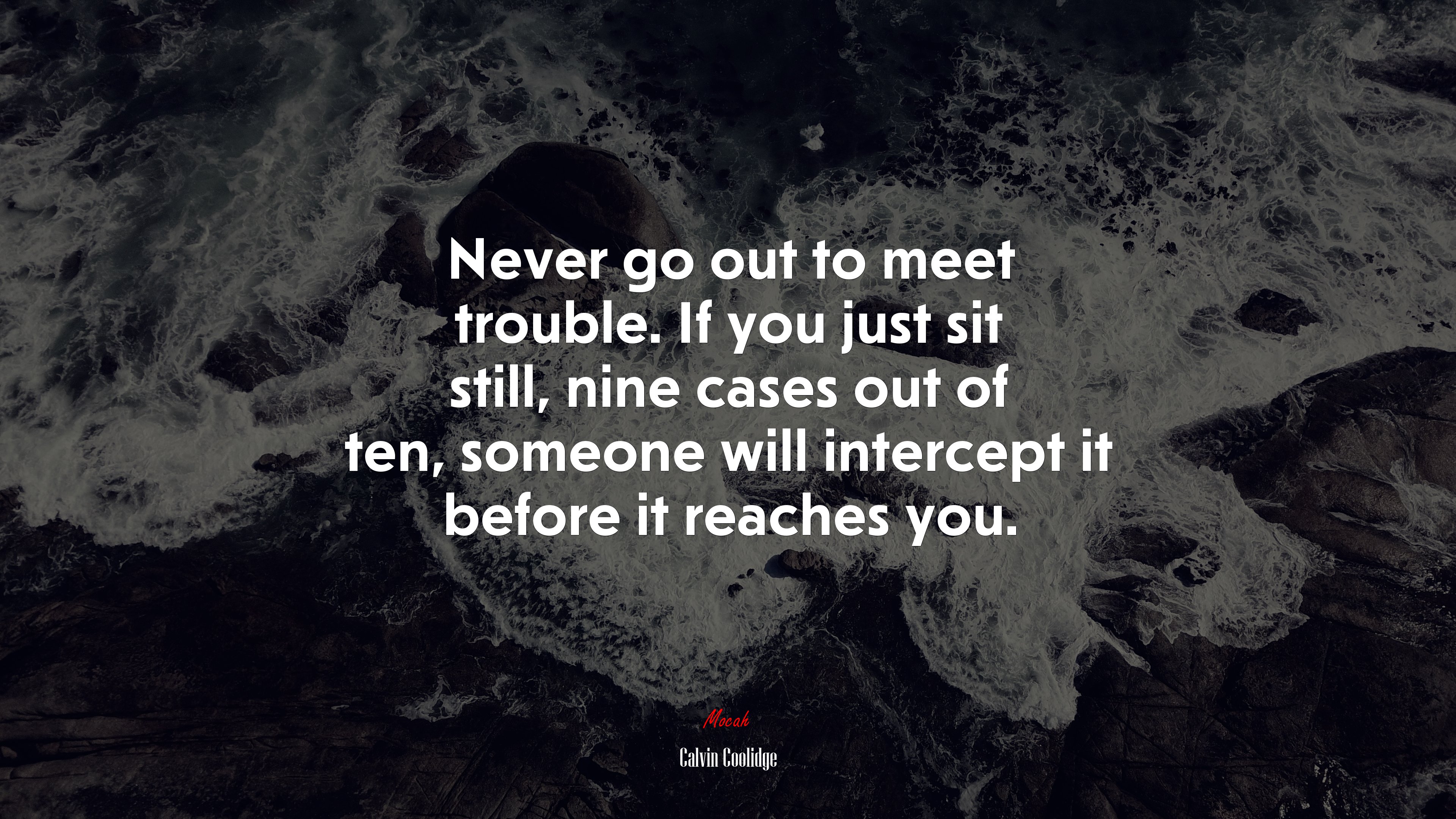 Never go out to meet trouble. If you just sit still, nine cases out of ten, someone will intercept it before it reaches you. | Calvin Coolidge quote HD Wallpaper
