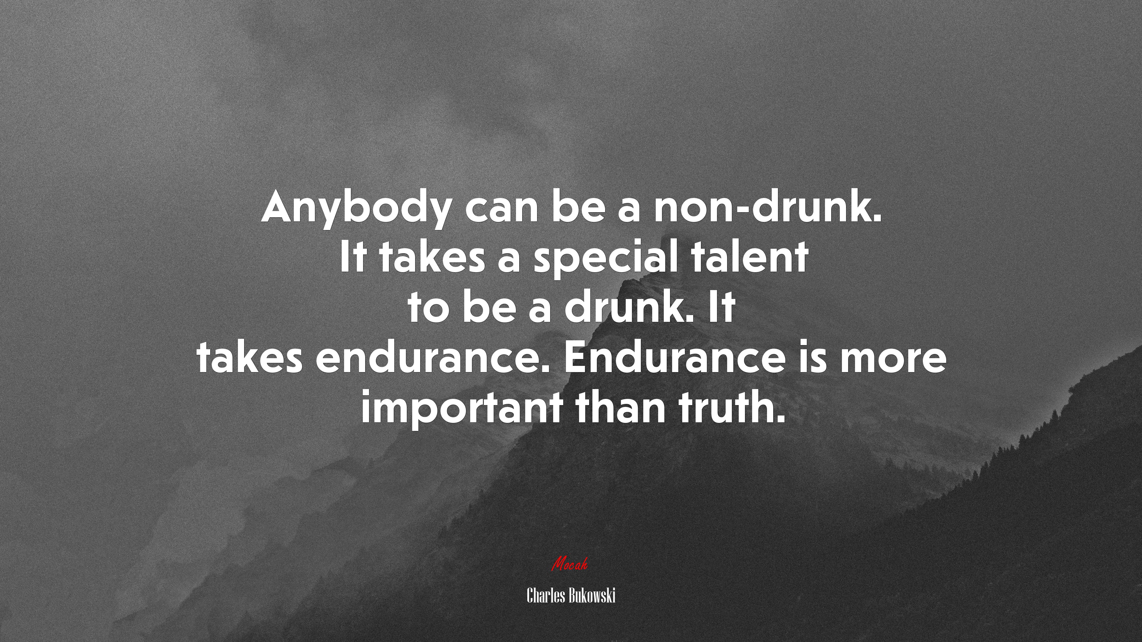 Anybody can be a non-drunk. It takes a special talent to be a drunk. It takes endurance. Endurance is more important than truth. | Charles Bukowski quote HD Wallpaper