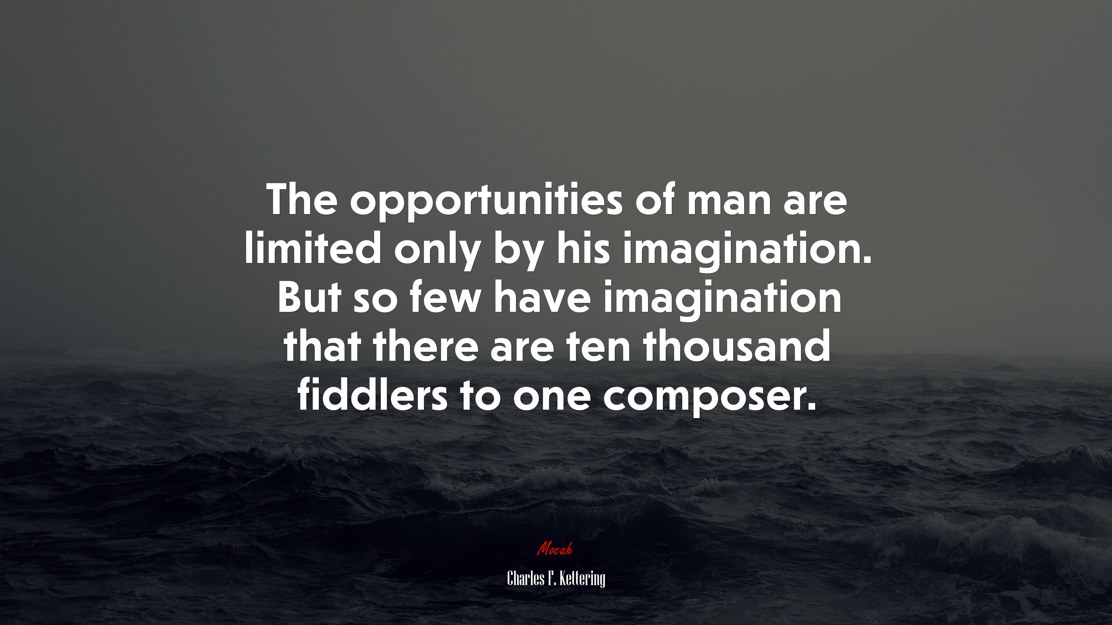 The opportunities of man are limited only by his imagination. But so few have imagination that there are ten thousand fiddlers to one composer. | Charles F. Kettering quote HD Wallpaper