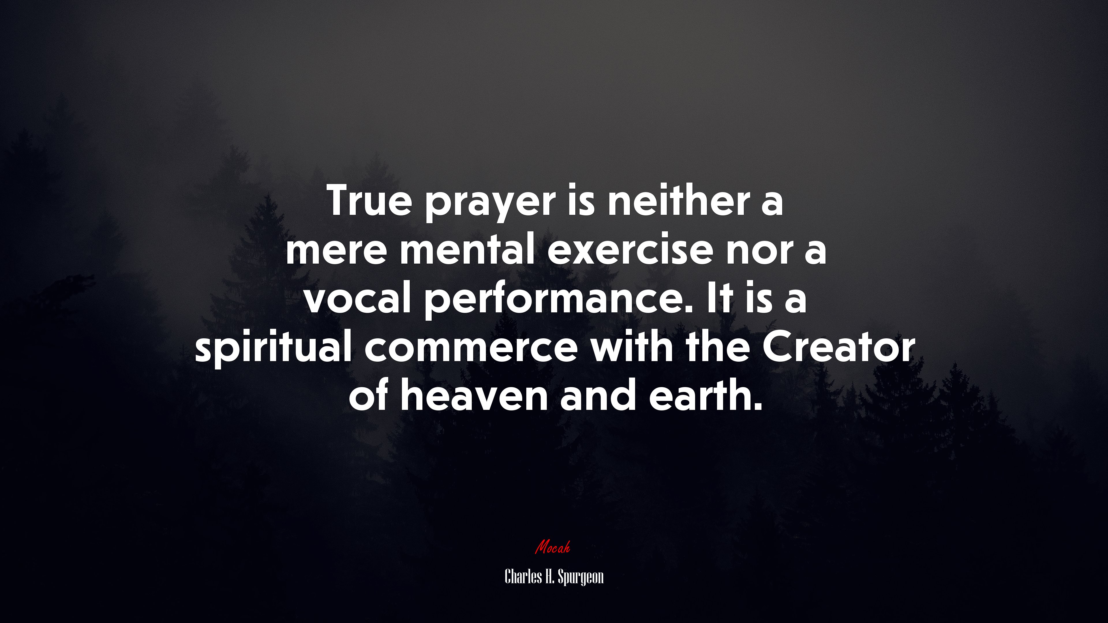 True prayer is neither a mere mental exercise nor a vocal performance. It is a spiritual commerce with the Creator of heaven and earth. | Charles H. Spurgeon quote HD Wallpaper