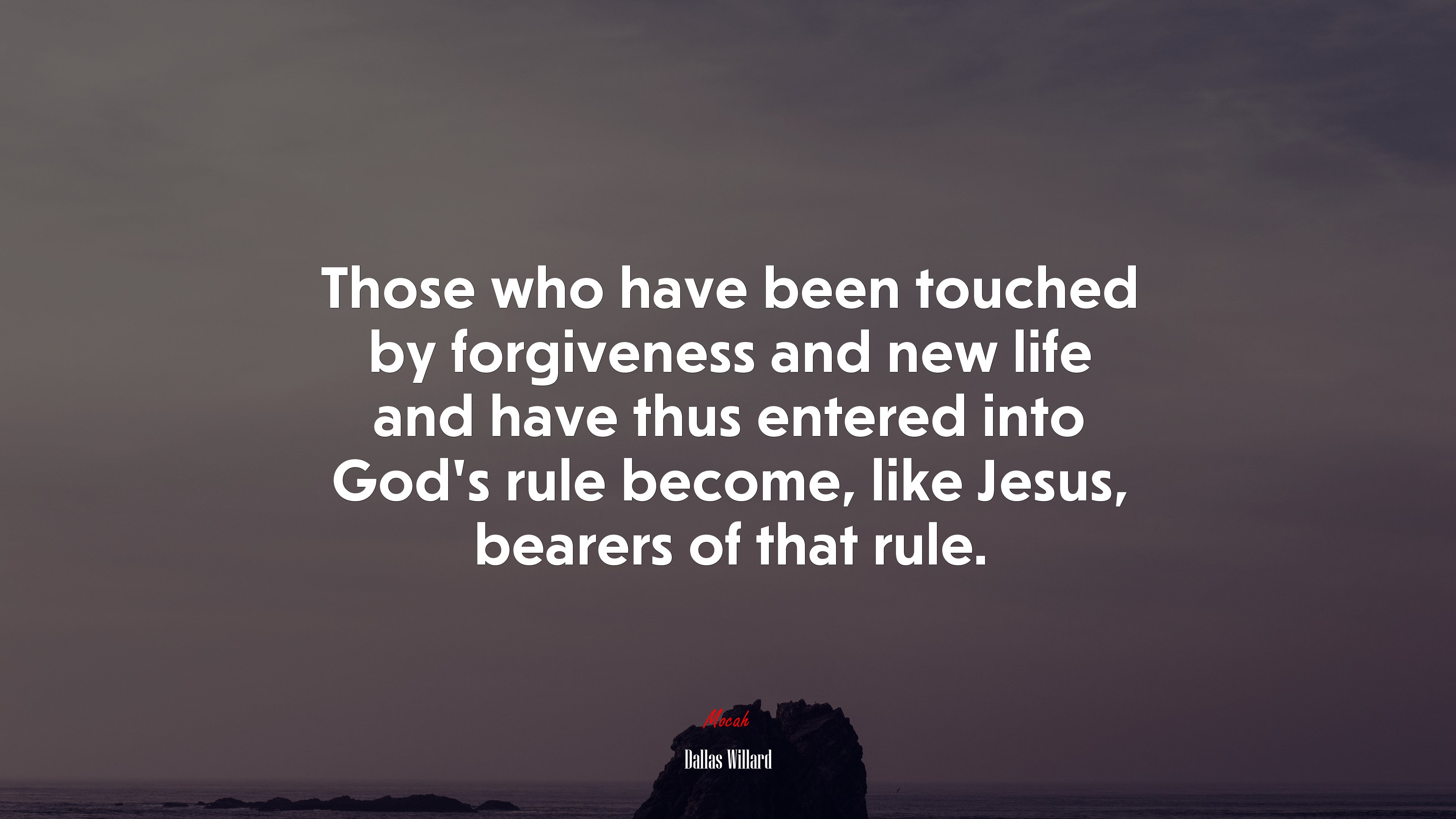 Those who have been touched by forgiveness and new life and have thus entered into God’s rule become, like Jesus, bearers of that rule. | Dallas Willard quote HD Wallpaper