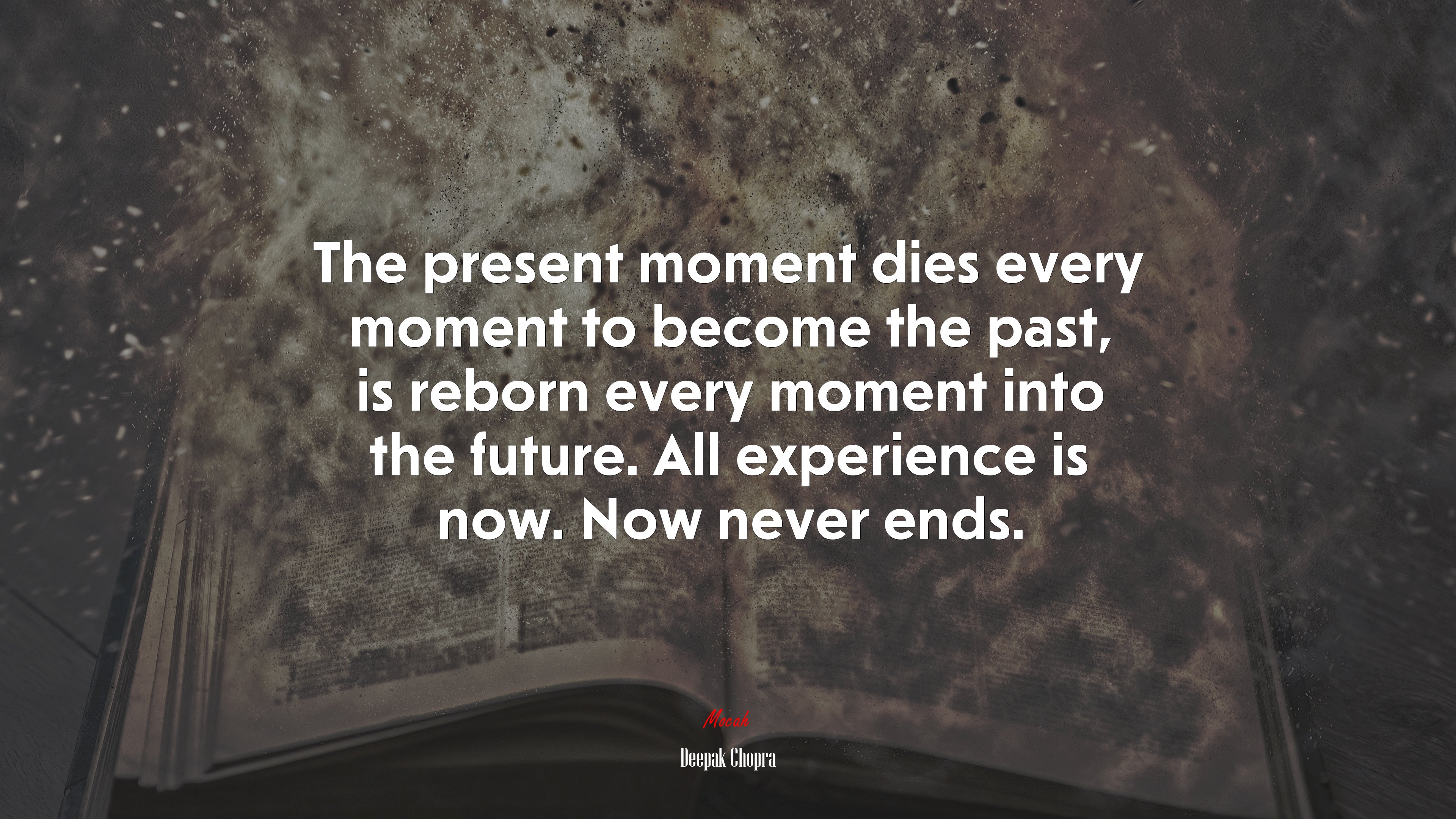 The present moment dies every moment to become the past, is reborn every moment into the future. All experience is now. Now never ends. | Deepak Chopra quote HD Wallpaper