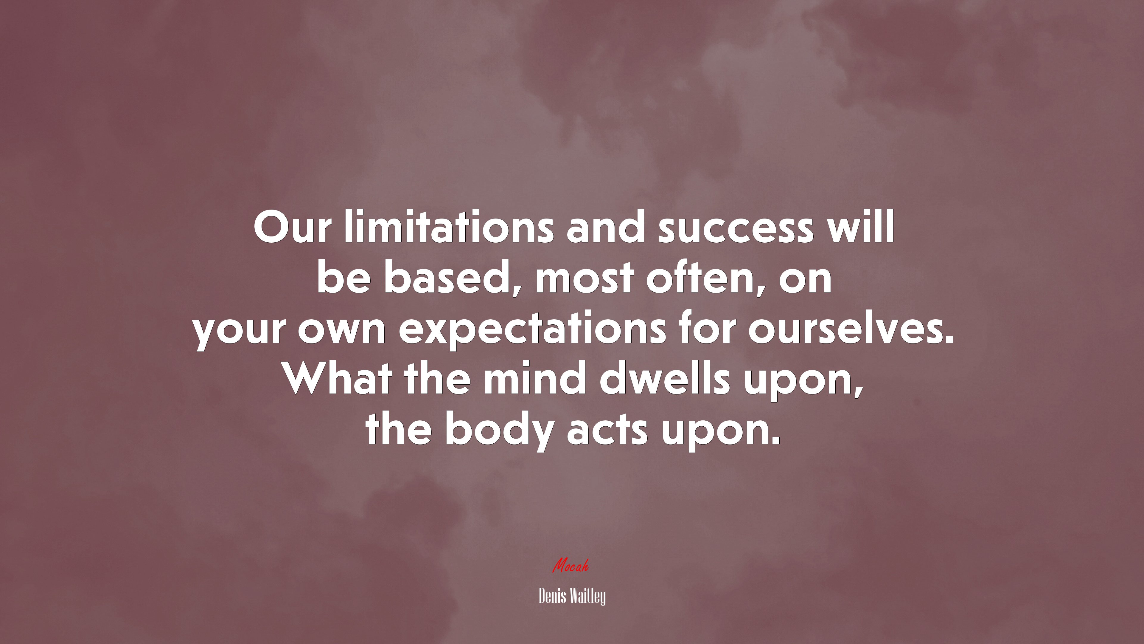 Our limitations and success will be based, most often, on your own expectations for ourselves. What the mind dwells upon, the body acts upon. | Denis Waitley quote HD Wallpaper