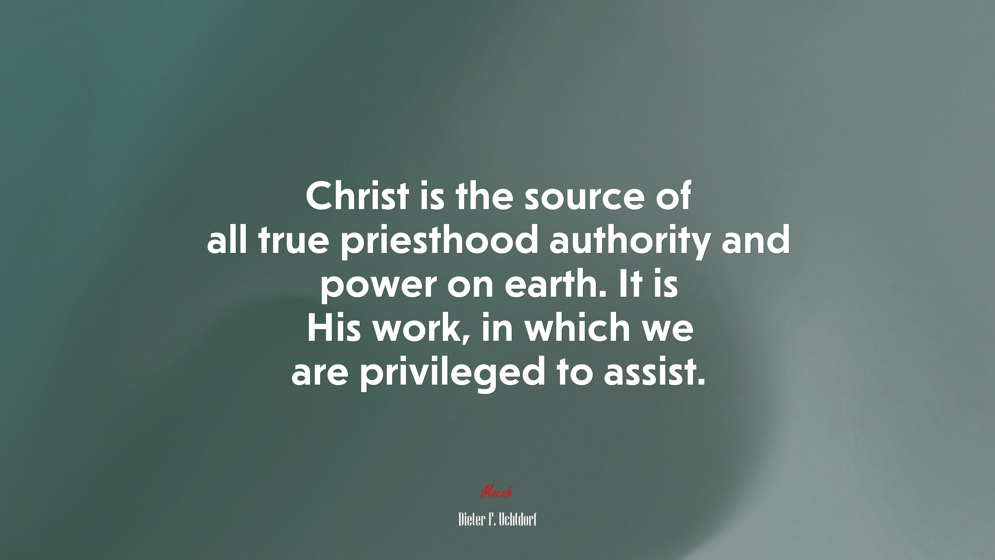 Christ is the source of all true priesthood authority and power on earth. It is His work, in which we are privileged to assist. | Dieter F. Uchtdorf quote HD Wallpaper